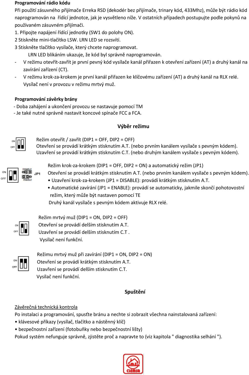 3 Stiskněte tlačítko vysílače, který chcete naprogramovat. LRN LED blikáním ukazuje, že kód byl správně naprogramován.