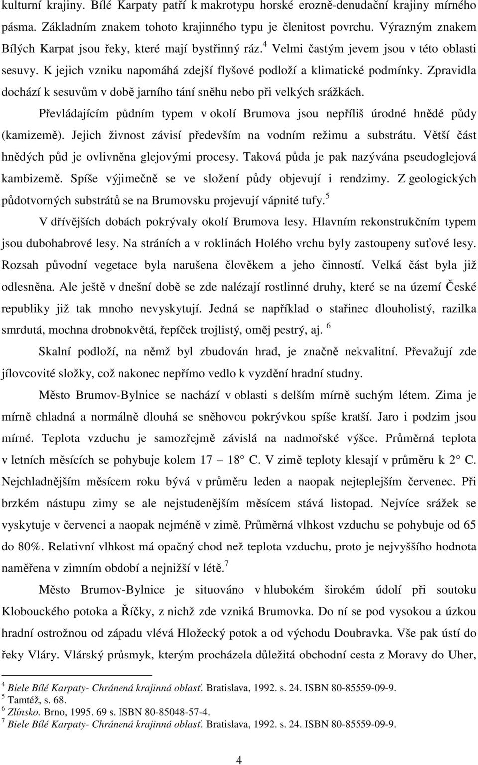 Zpravidla dochází k sesuvům v době jarního tání sněhu nebo při velkých srážkách. Převládajícím půdním typem v okolí Brumova jsou nepříliš úrodné hnědé půdy (kamizemě).