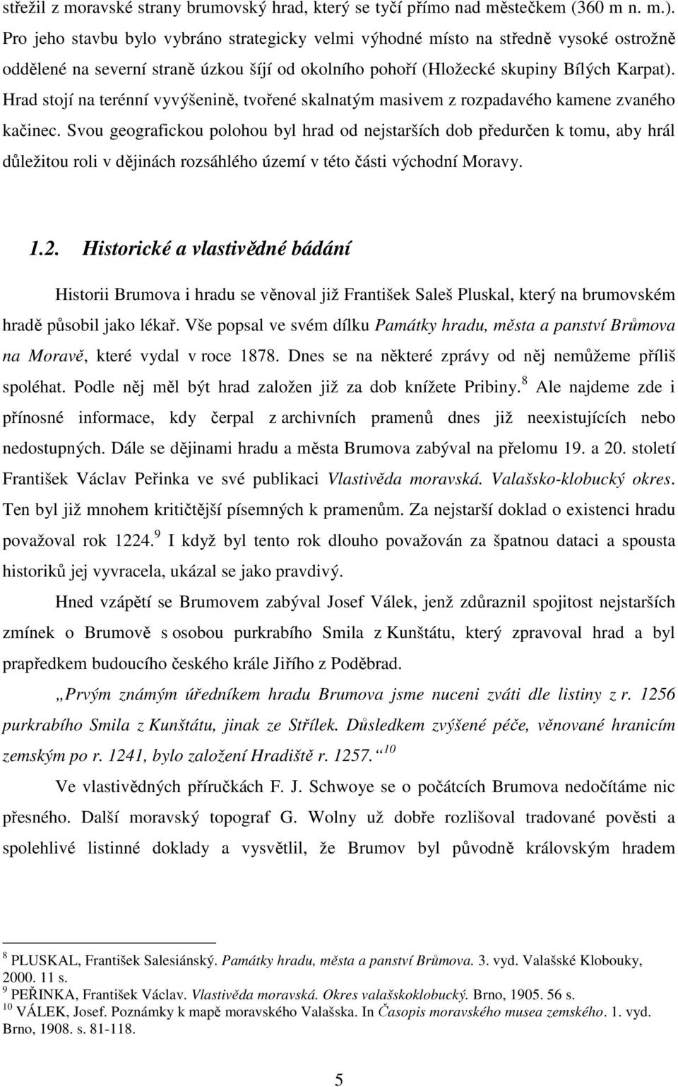 Hrad stojí na terénní vyvýšenině, tvořené skalnatým masivem z rozpadavého kamene zvaného kačinec.