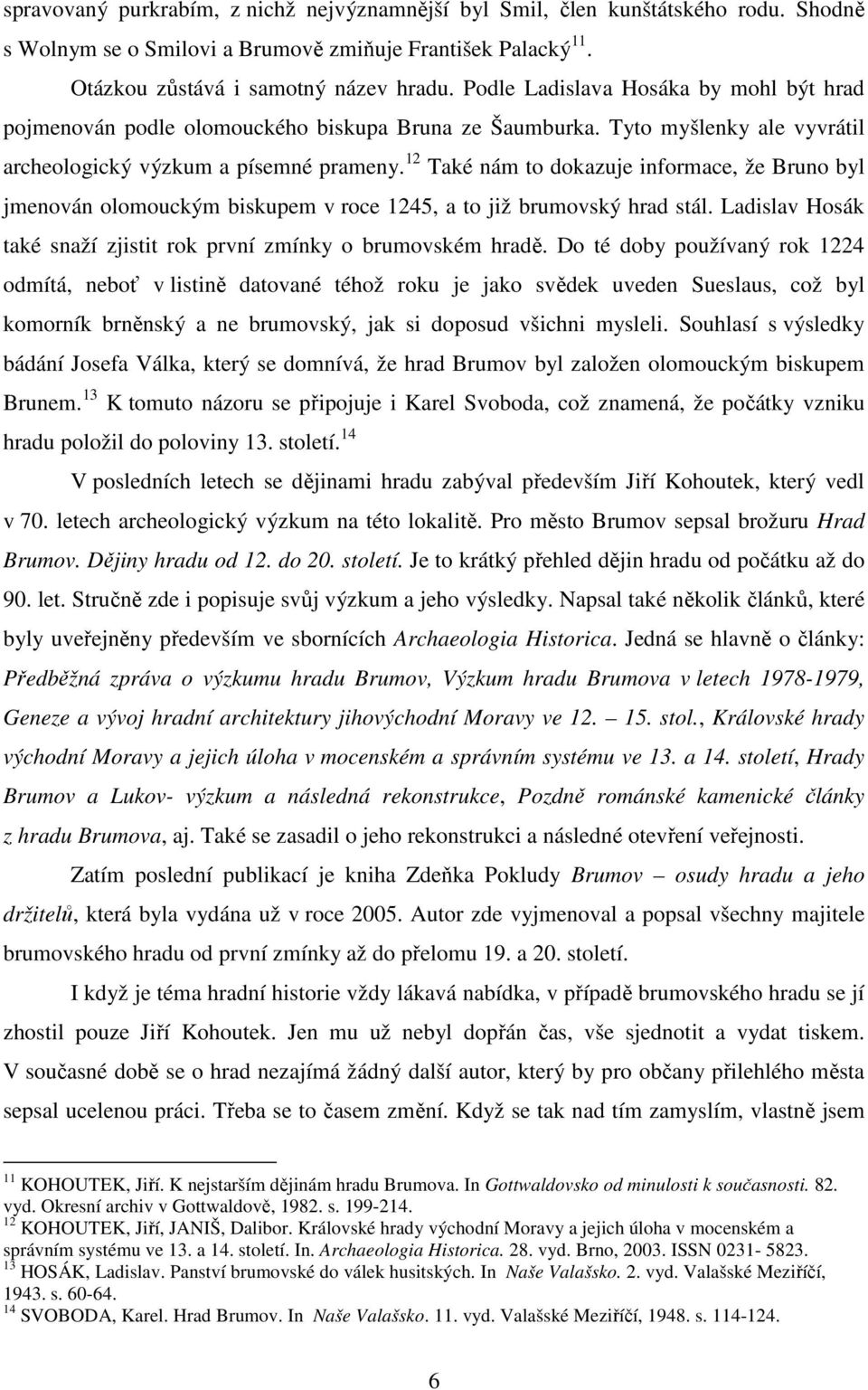 12 Také nám to dokazuje informace, že Bruno byl jmenován olomouckým biskupem v roce 1245, a to již brumovský hrad stál. Ladislav Hosák také snaží zjistit rok první zmínky o brumovském hradě.