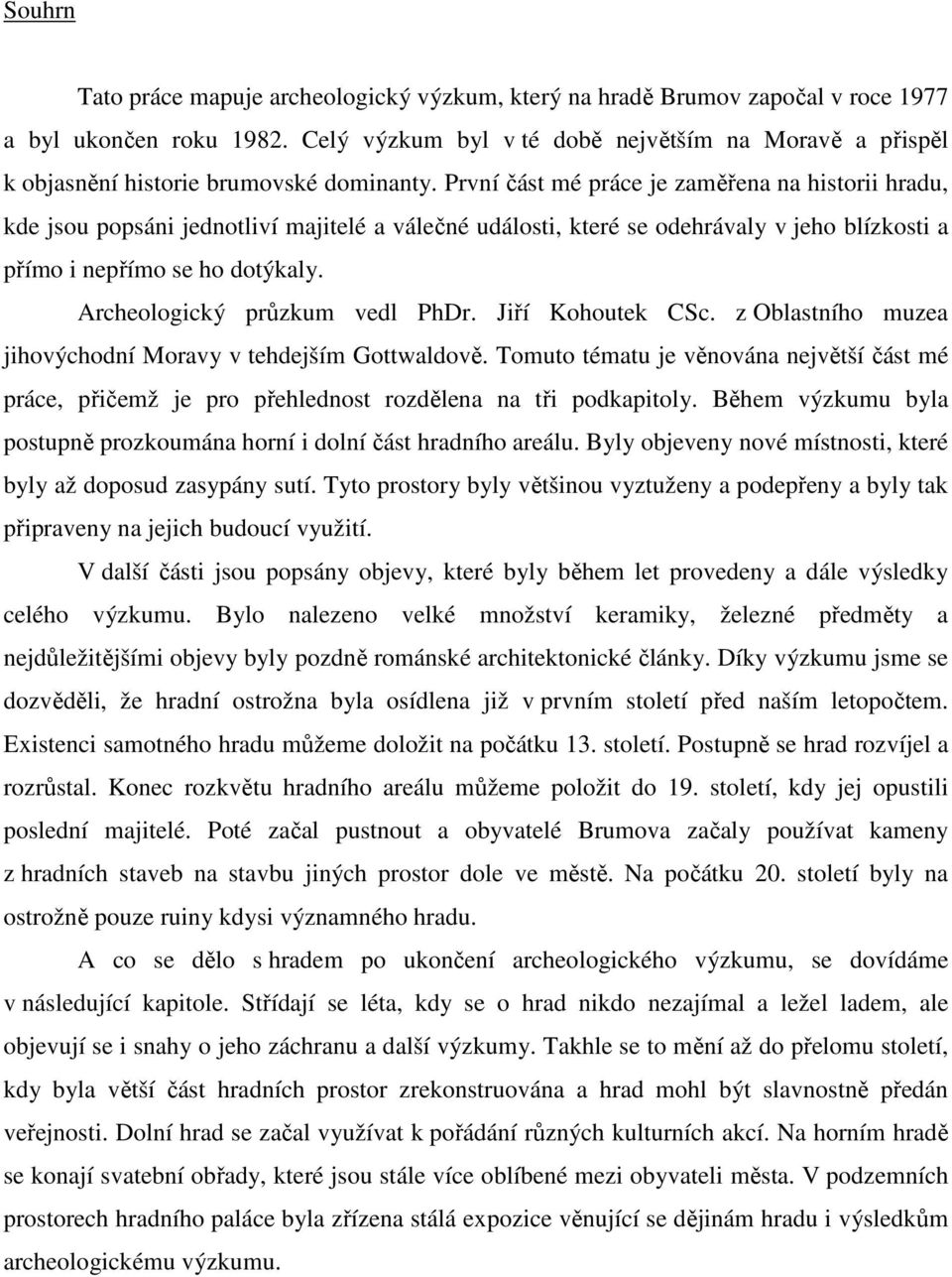 První část mé práce je zaměřena na historii hradu, kde jsou popsáni jednotliví majitelé a válečné události, které se odehrávaly v jeho blízkosti a přímo i nepřímo se ho dotýkaly.