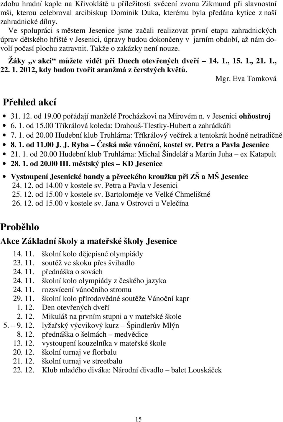 Takže o zakázky není nouze. Žáky v akci můžete vidět při Dnech otevřených dveří 14. 1., 15. 1., 21. 1., 22. 1. 2012, kdy budou tvořit aranžmá z čerstvých květů. Mgr. Eva Tomková Přehled akcí 31. 12.