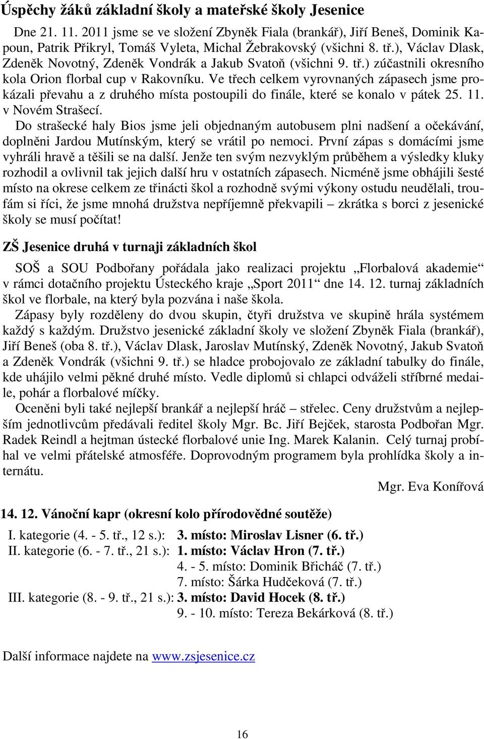 ), Václav Dlask, Zdeněk Novotný, Zdeněk Vondrák a Jakub Svatoň (všichni 9. tř.) zúčastnili okresního kola Orion florbal cup v Rakovníku.