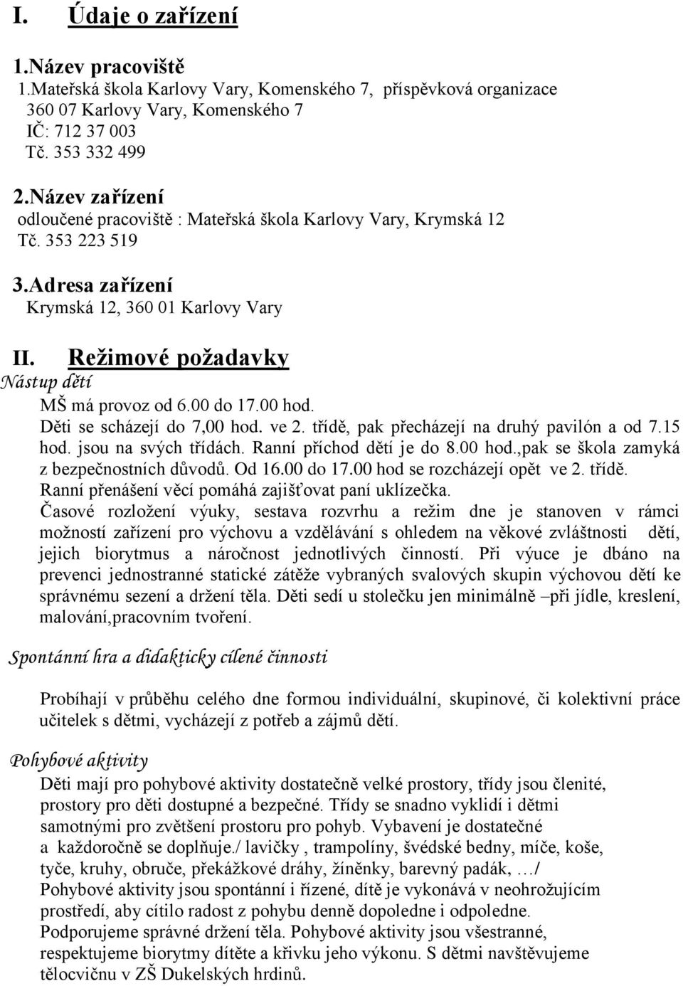 00 do 17.00 hod. Děti se scházejí do 7,00 hod. ve 2. třídě, pak přecházejí na druhý pavilón a od 7.15 hod. jsou na svých třídách. Ranní příchod dětí je do 8.00 hod.,pak se škola zamyká z bezpečnostních důvodů.