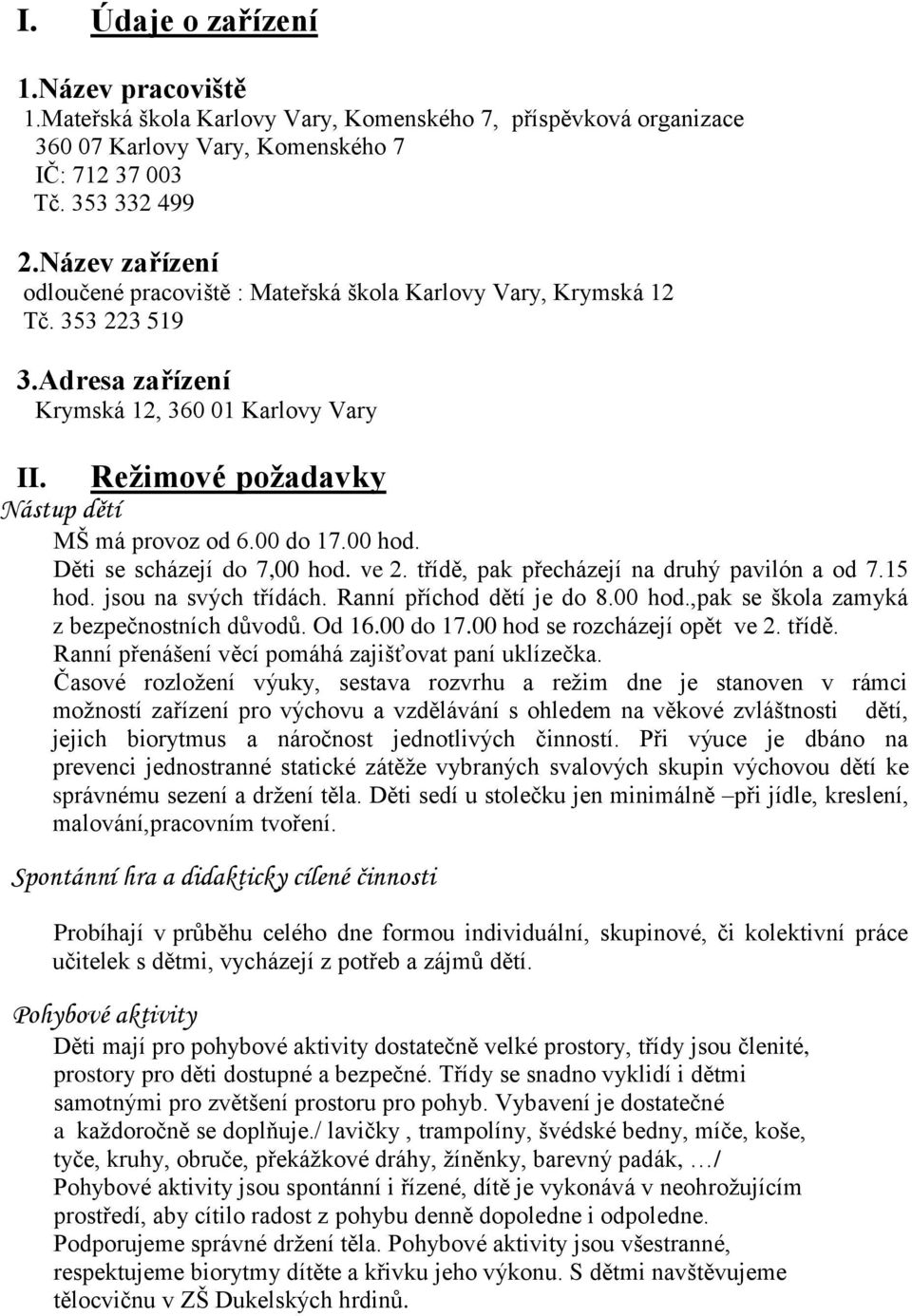 00 do 17.00 hod. Děti se scházejí do 7,00 hod. ve 2. třídě, pak přecházejí na druhý pavilón a od 7.15 hod. jsou na svých třídách. Ranní příchod dětí je do 8.00 hod.,pak se škola zamyká z bezpečnostních důvodů.