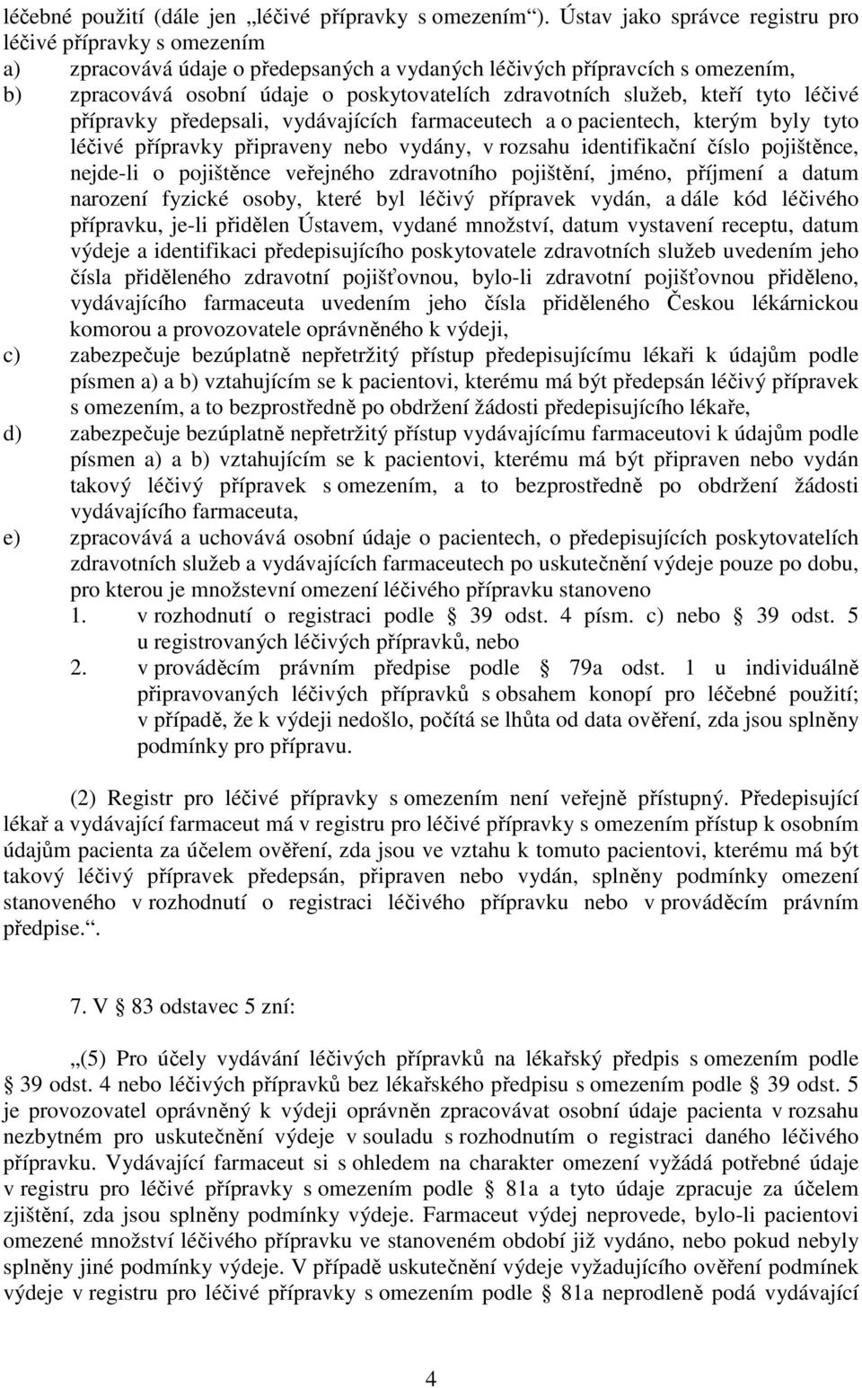 služeb, kteří tyto léčivé přípravky předepsali, vydávajících farmaceutech a o pacientech, kterým byly tyto léčivé přípravky připraveny nebo vydány, v rozsahu identifikační číslo pojištěnce, nejde-li