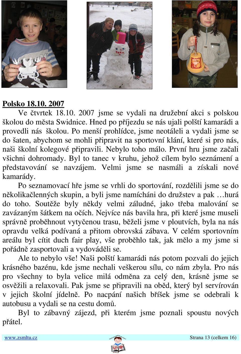 První hru jsme začali všichni dohromady. Byl to tanec v kruhu, jehož cílem bylo seznámení a představování se navzájem. Velmi jsme se nasmáli a získali nové kamarády.