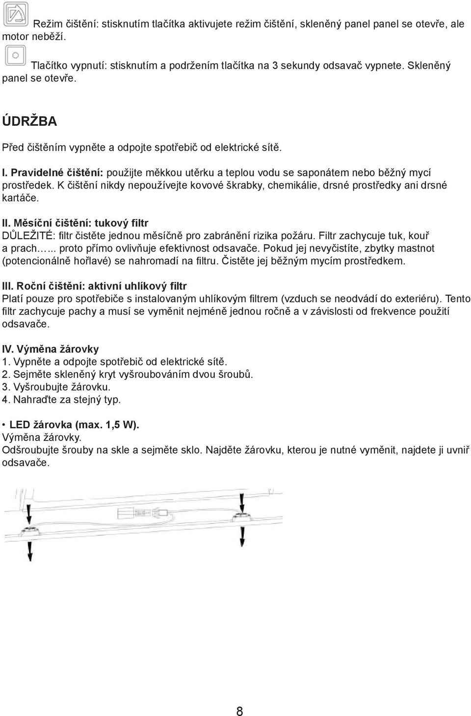 K čištění nikdy nepoužívejte kovové škrabky, chemikálie, drsné prostředky ani drsné kartáče. II. Měsíční čištění: tukový filtr DŮLEŽITÉ: filtr čistěte jednou měsíčně pro zabránění rizika požáru.