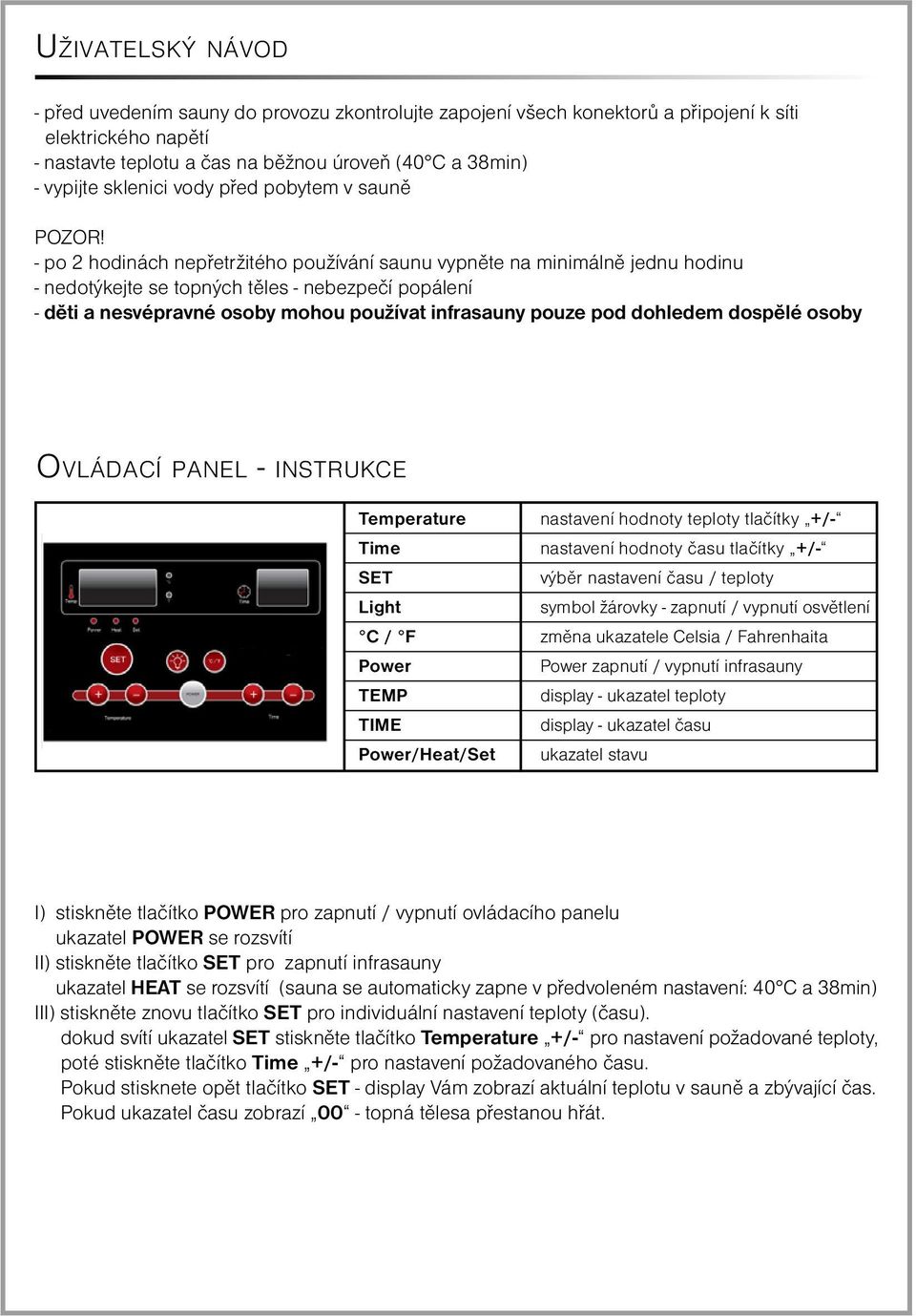 - po 2 hodinách nepřetržitého používání saunu vypněte na minimálně jednu hodinu - nedotýkejte se topných těles - nebezpečí popálení - děti a nesvépravné osoby mohou používat infrasauny pouze pod