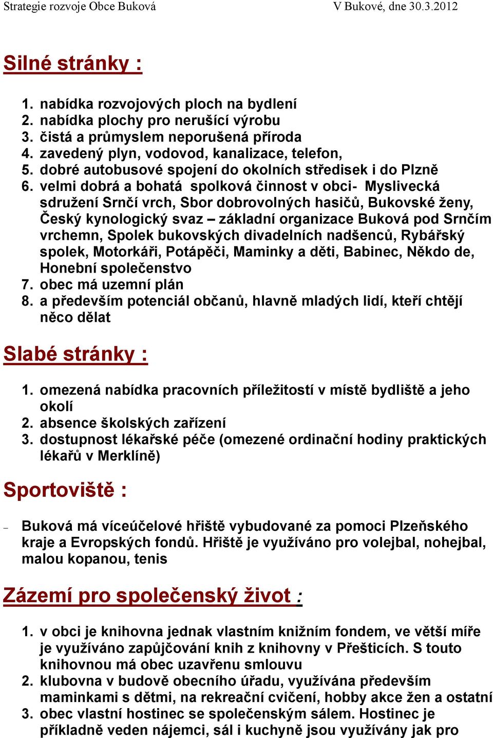 velmi dobrá a bohatá spolková činnost v obci- Myslivecká sdružení Srnčí vrch, Sbor dobrovolných hasičů, Bukovské ženy, Český kynologický svaz základní organizace Buková pod Srnčím vrchemn, Spolek