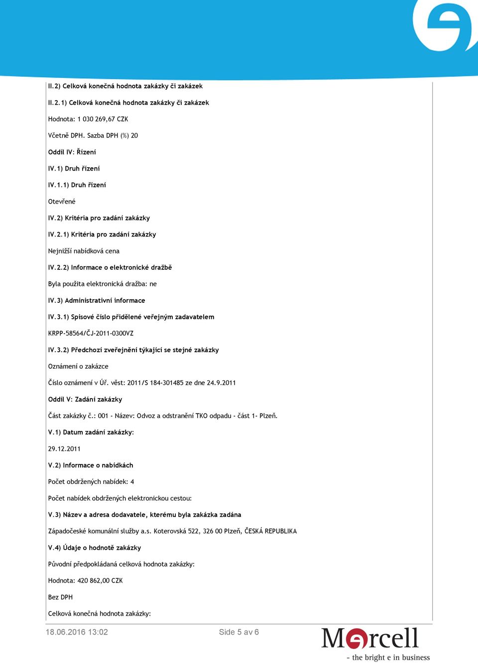 3) Administrativní informace IV.3.1) Spisové číslo přidělené veřejným zadavatelem KRPP-58564/ČJ-2011-0300VZ IV.3.2) Předchozí zveřejnění týkající se stejné zakázky Oznámení o zakázce Číslo oznámení v Úř.