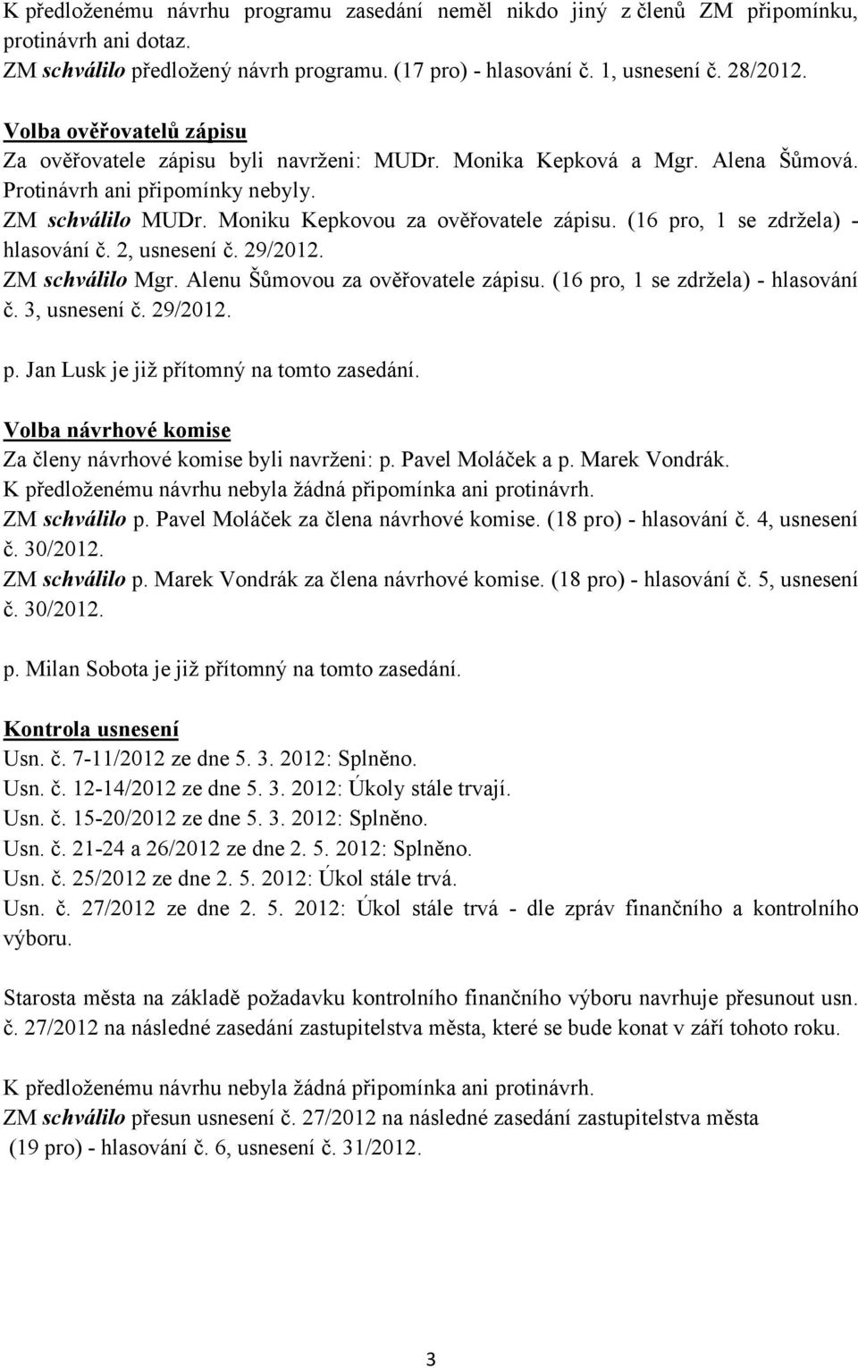 (16 pro, 1 se zdržela) - hlasování č. 2, usnesení č. 29/2012. ZM schválilo Mgr. Alenu Šůmovou za ověřovatele zápisu. (16 pro, 1 se zdržela) - hlasování č. 3, usnesení č. 29/2012. p. Jan Lusk je již přítomný na tomto zasedání.