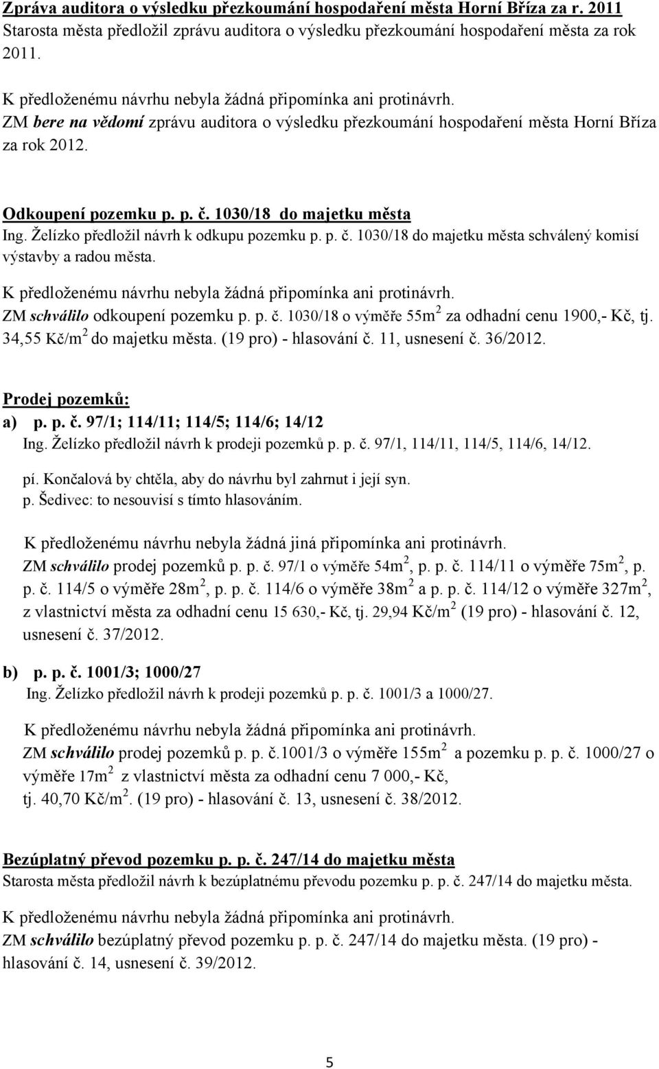 p. č. 1030/18 do majetku města schválený komisí výstavby a radou města. ZM schválilo odkoupení pozemku p. p. č. 1030/18 o výměře 55m 2 za odhadní cenu 1900,- Kč, tj. 34,55 Kč/m 2 do majetku města.