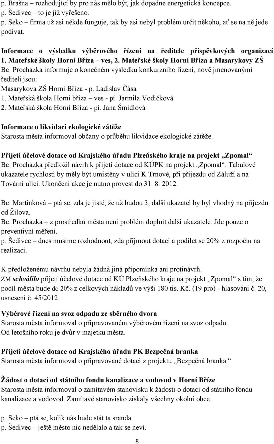 Procházka informuje o konečném výsledku konkurzního řízení, nově jmenovanými řediteli jsou: Masarykova ZŠ Horní Bříza - p. Ladislav Čása 1. Mateřská škola Horní bříza ves - pí. Jarmila Vodičková 2.