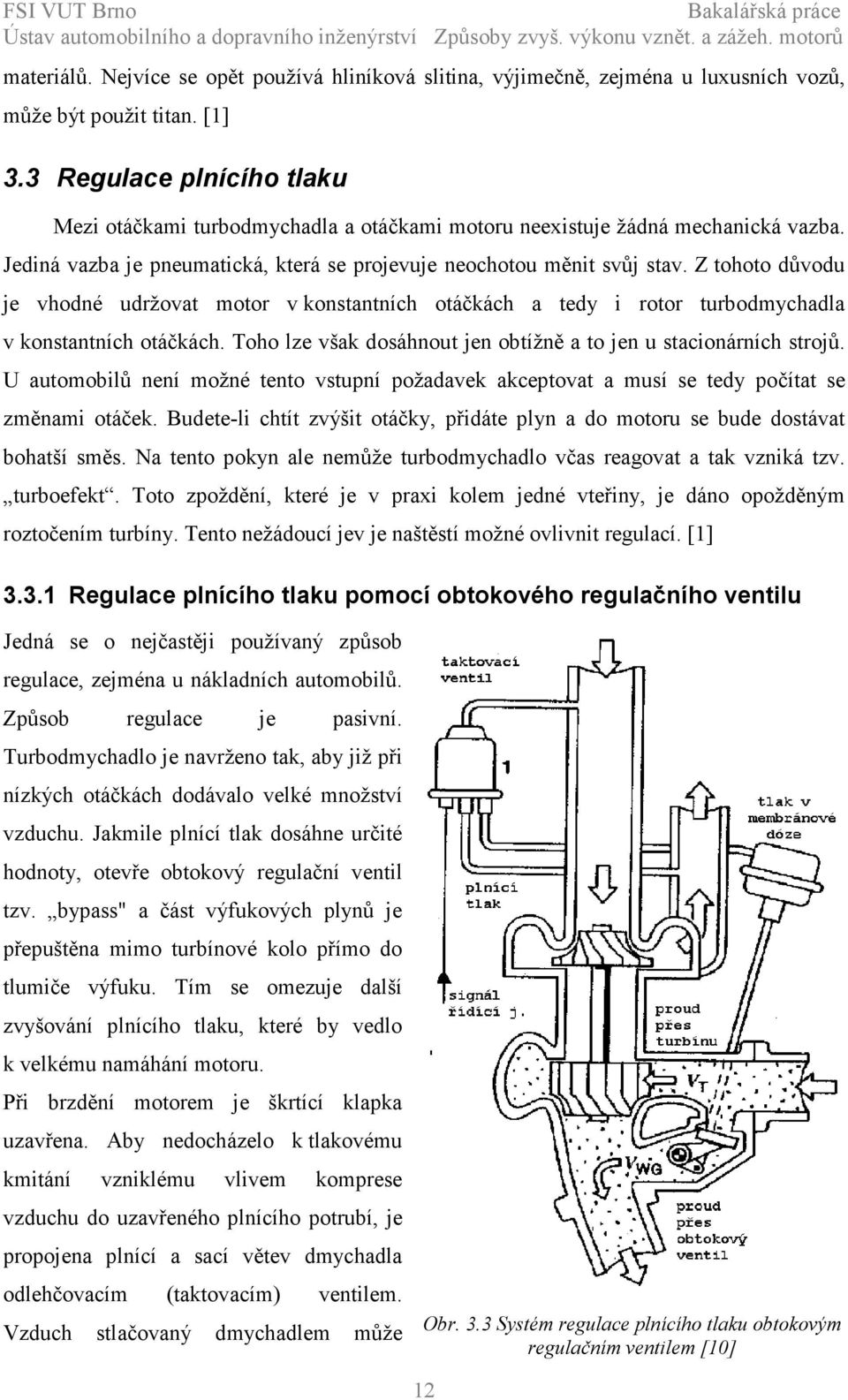 Z tohoto důvodu je vhodné udržovat motor v konstantních otáčkách a tedy i rotor turbodmychadla v konstantních otáčkách. Toho lze však dosáhnout jen obtížně a to jen u stacionárních strojů.