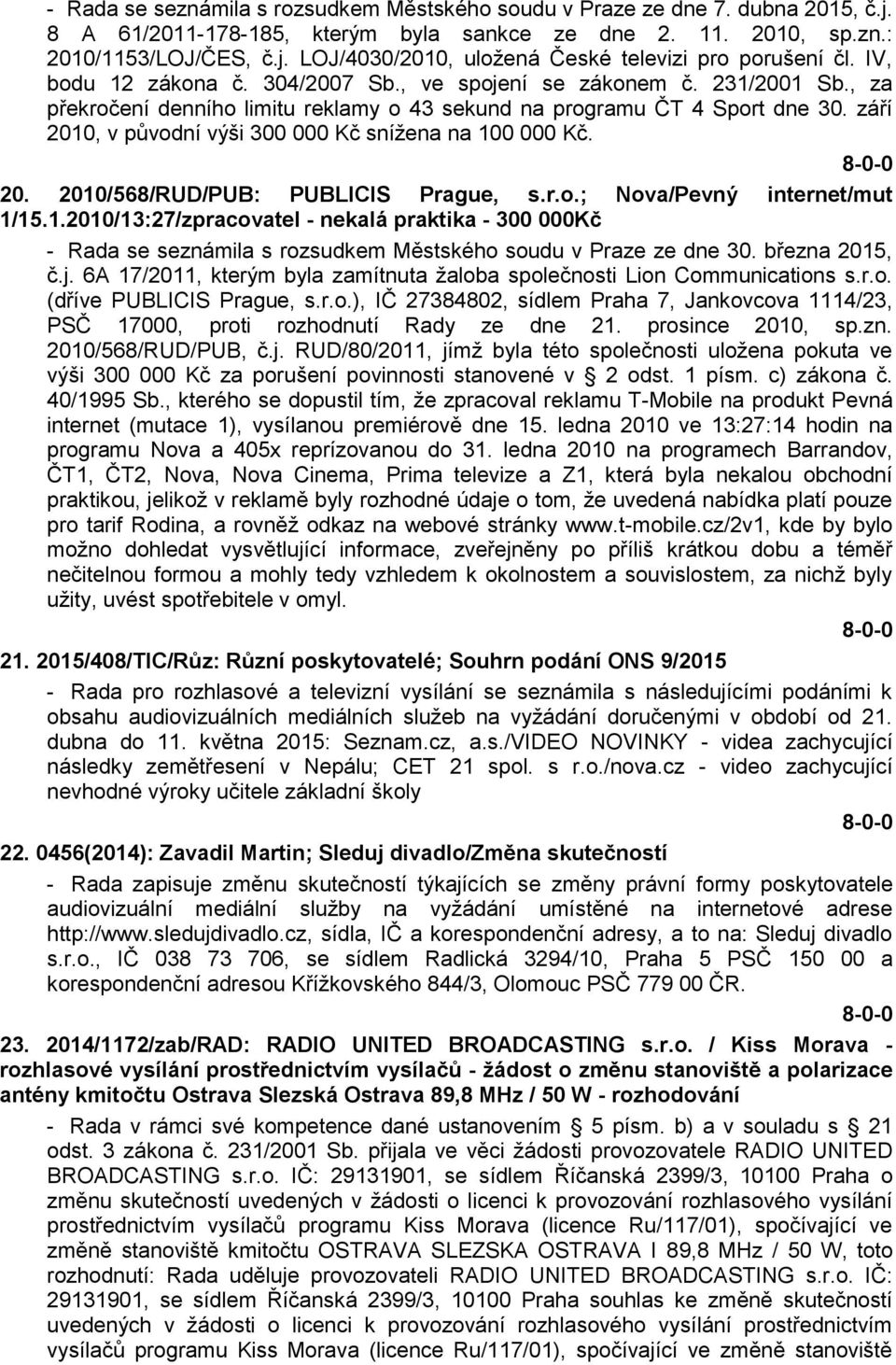 září 2010, v původní výši 300 000 Kč snížena na 100 000 Kč. 20. 2010/568/RUD/PUB: PUBLICIS Prague, s.r.o.; Nova/Pevný internet/mut 1/15.1.2010/13:27/zpracovatel - nekalá praktika - 300 000Kč - Rada se seznámila s rozsudkem Městského soudu v Praze ze dne 30.