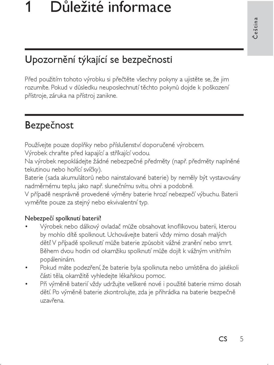 Výrobek chraňte před kapající a stříkající vodou. Na výrobek nepokládejte žádné nebezpečné předměty (např. předměty naplněné tekutinou nebo hořící svíčky).
