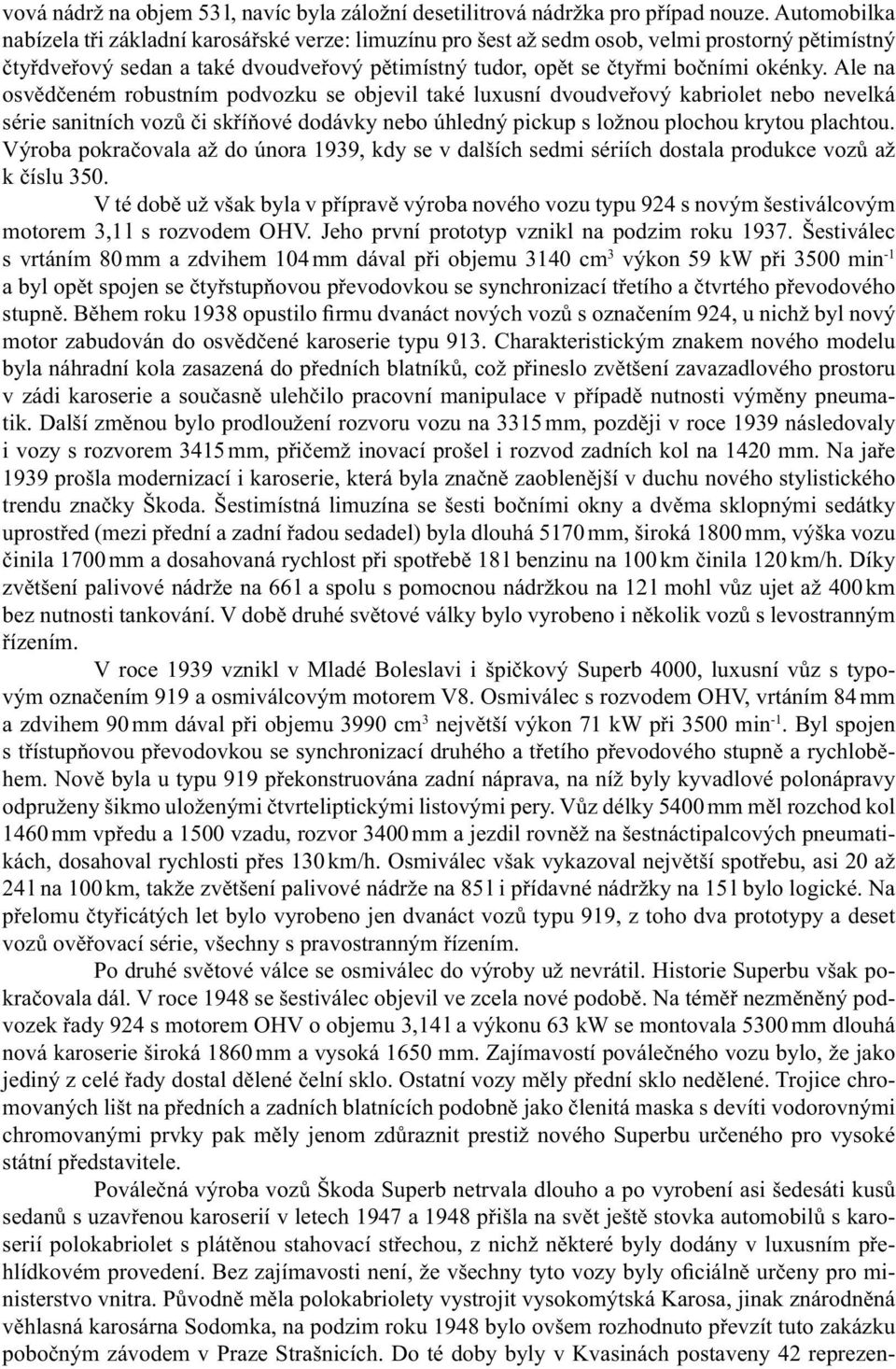 Ale na osvědčeném robustním podvozku se objevil také luxusní dvoudveřový kabriolet nebo nevelká série sanitních vozů či skříňové dodávky nebo úhledný pickup s ložnou plochou krytou plachtou.