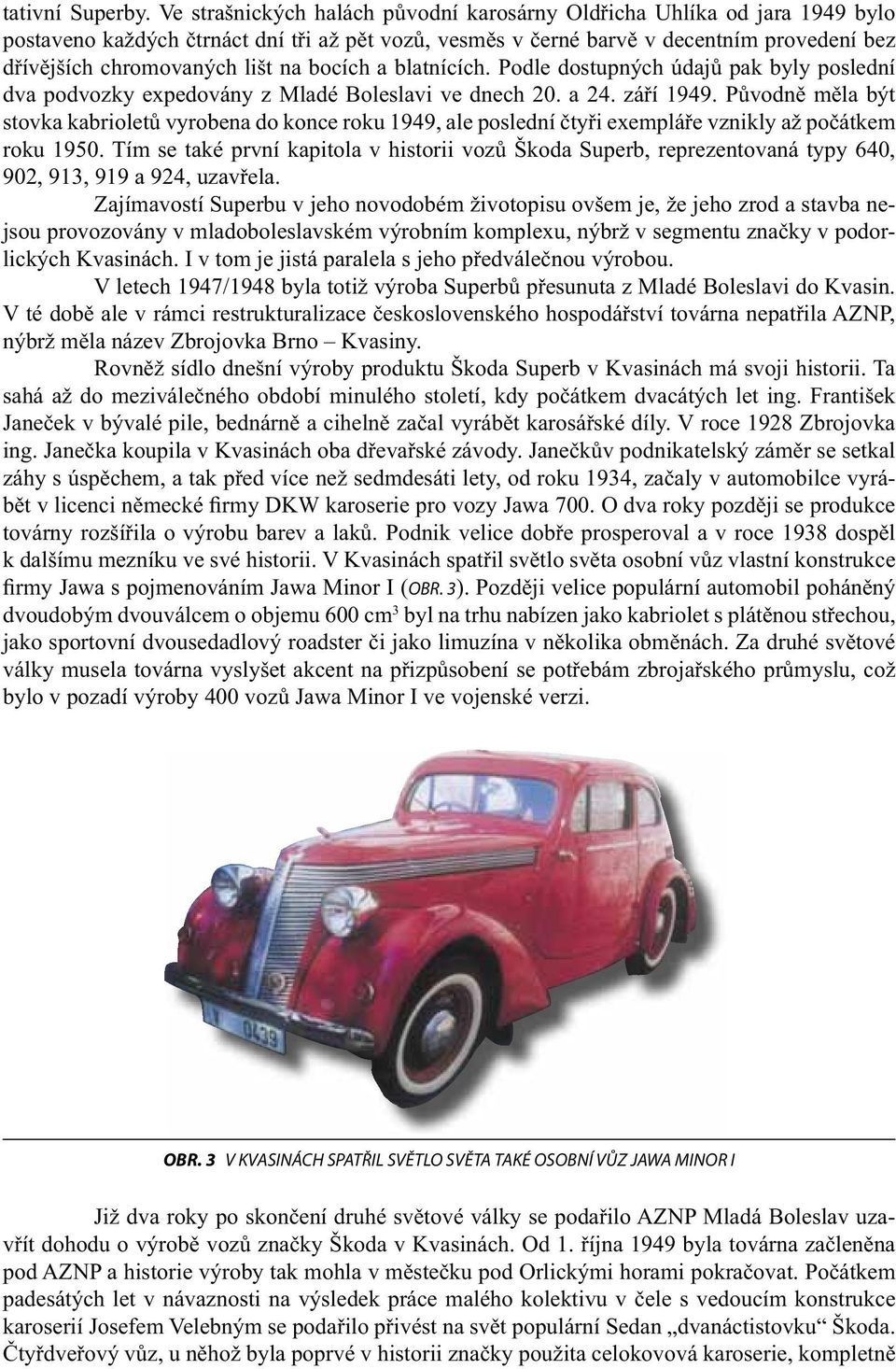na bocích a blatnících. Podle dostupných údajů pak byly poslední dva podvozky expedovány z Mladé Boleslavi ve dnech 20. a 24. září 1949.