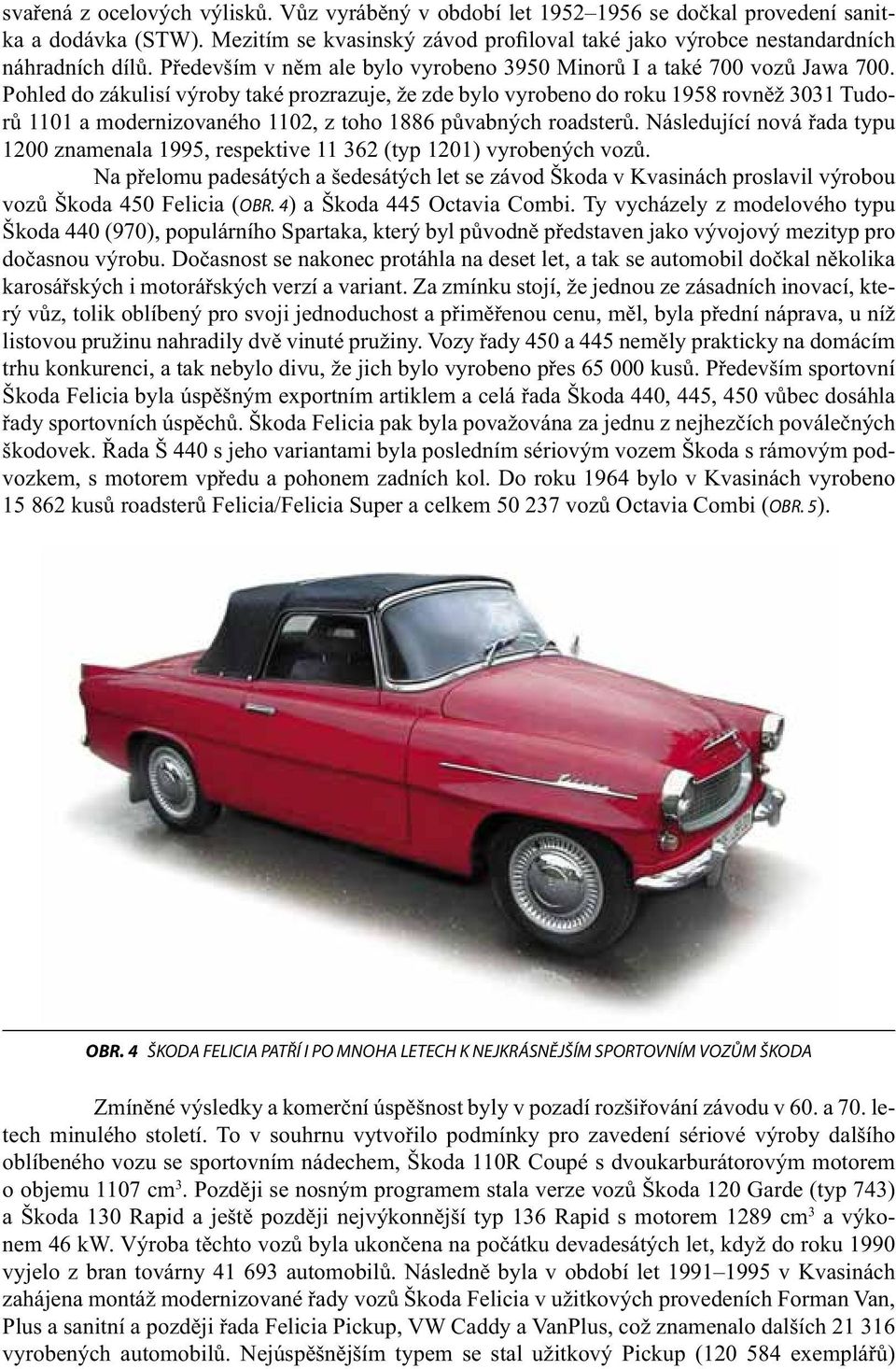 Pohled do zákulisí výroby také prozrazuje, že zde bylo vyrobeno do roku 1958 rovněž 3031 Tudorů 1101 a modernizovaného 1102, z toho 1886 půvabných roadsterů.