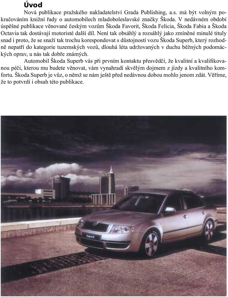 Není tak obsáhlý a rozsáhlý jako zmíněné minulé tituly snad i proto, že se snaží tak trochu korespondovat s důstojností vozu Škoda Superb, který rozhodně nepatří do kategorie tuzemských vozů, dlouhá