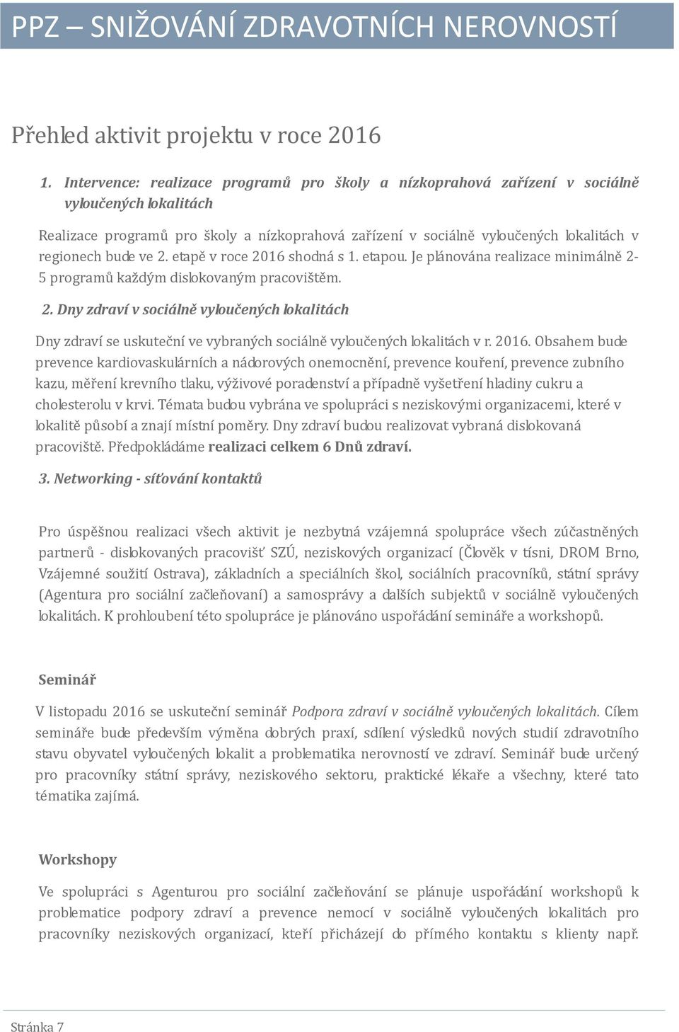 bude ve 2. etapě v roce 2016 shodná s 1. etapou. Je plánována realizace minimálně 2-5 programů každým dislokovaným pracovištěm. 2. Dny zdraví v sociálně vyloučených lokalitách Dny zdraví se uskuteční ve vybraných sociálně vyloučených lokalitách v r.