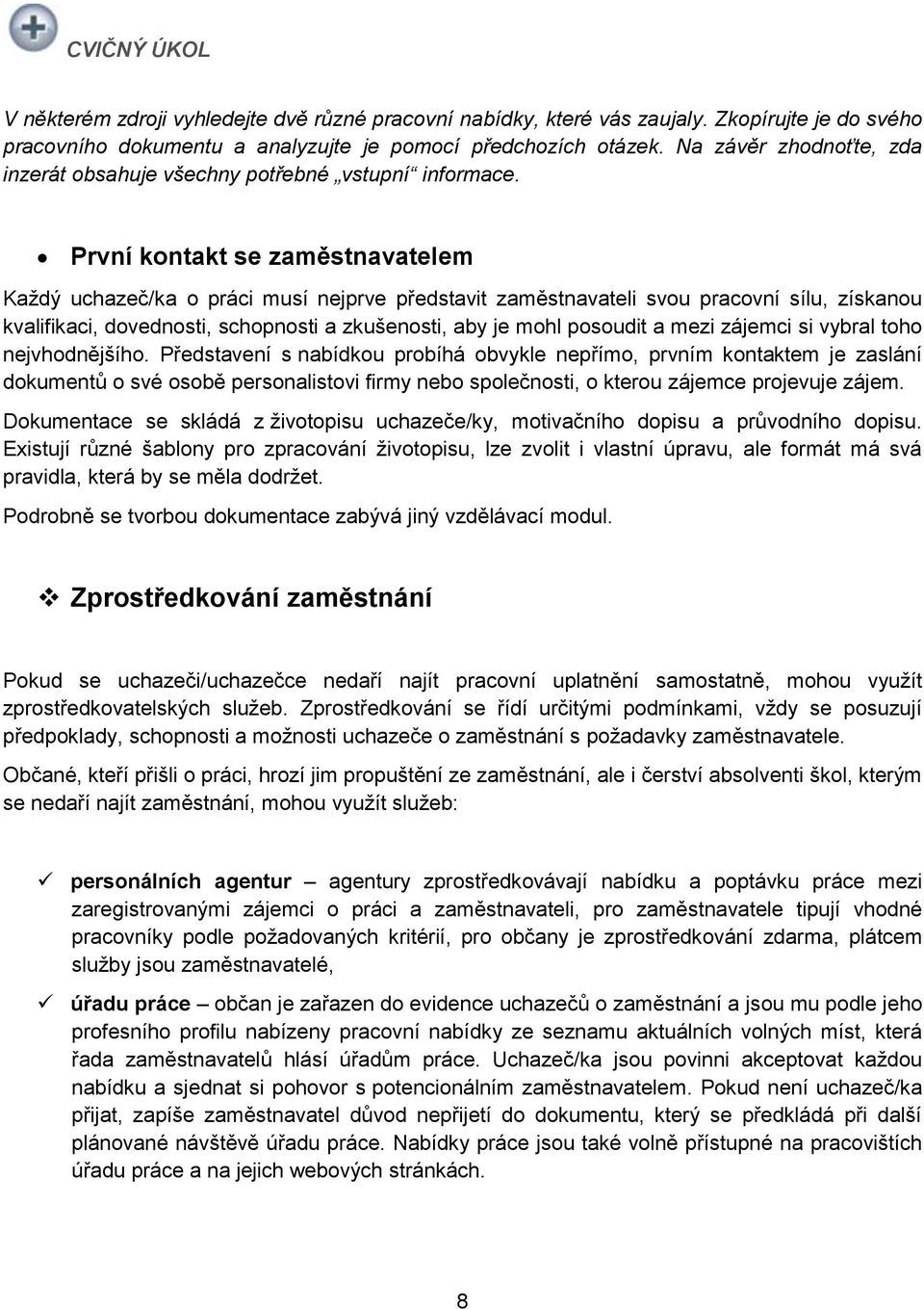 První kntakt se zaměstnavatelem Každý uchazeč/ka práci musí nejprve představit zaměstnavateli svu pracvní sílu, získanu kvalifikaci, dvednsti, schpnsti a zkušensti, aby je mhl psudit a mezi zájemci