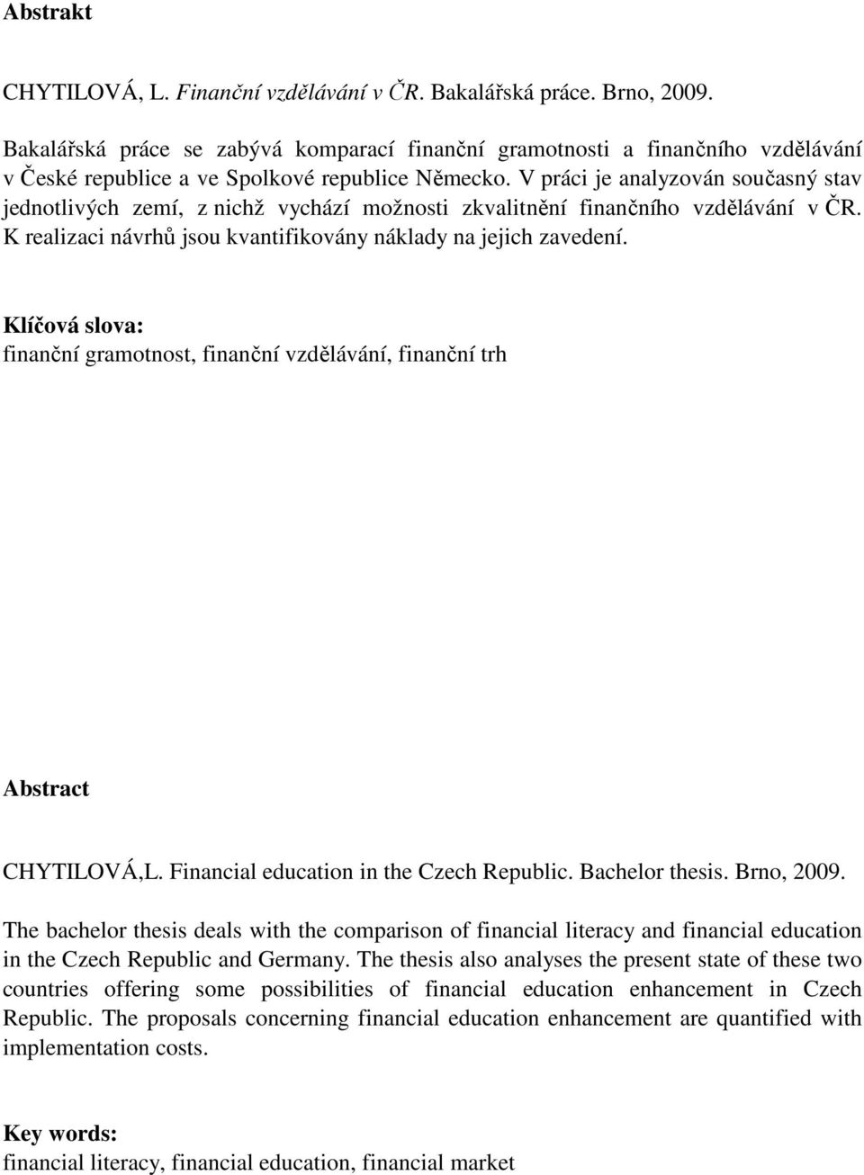 V práci je analyzován současný stav jednotlivých zemí, z nichž vychází možnosti zkvalitnění finančního vzdělávání v ČR. K realizaci návrhů jsou kvantifikovány náklady na jejich zavedení.