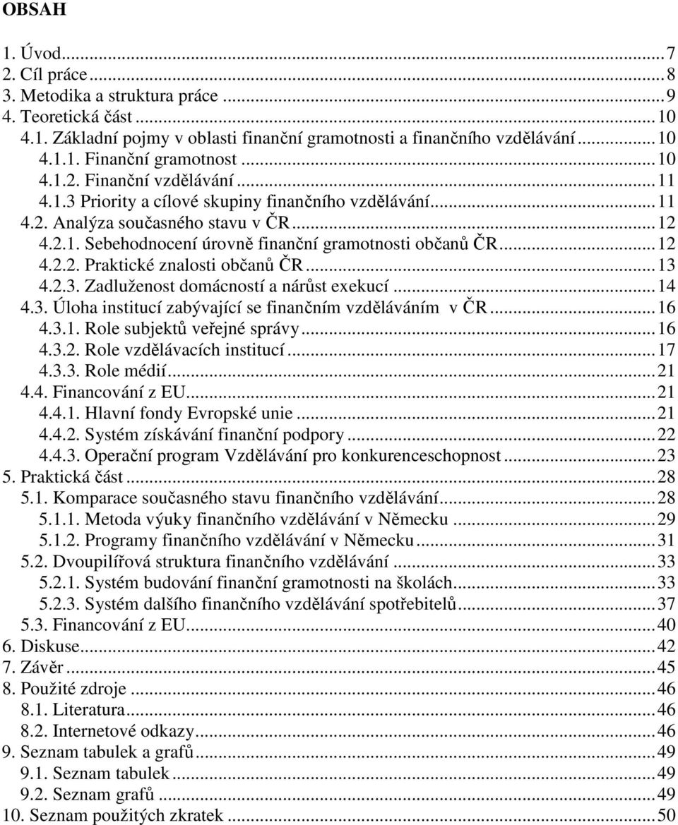 ..13 4.2.3. Zadluženost domácností a nárůst exekucí...14 4.3. Úloha institucí zabývající se finančním vzděláváním v ČR...16 4.3.1. Role subjektů veřejné správy...16 4.3.2. Role vzdělávacích institucí.