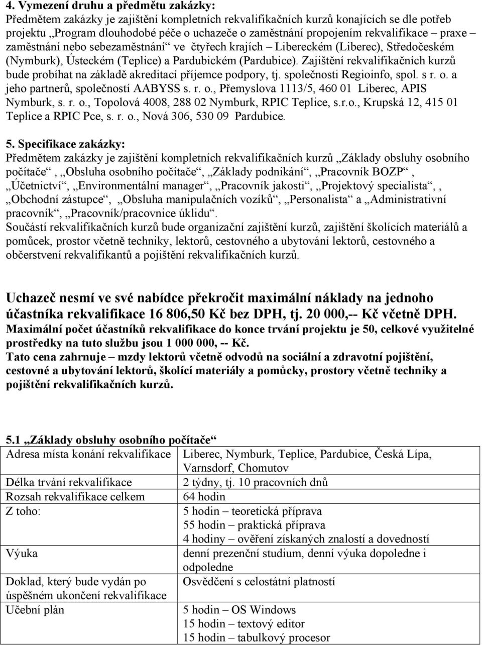 Zajištění rekvalifikačních kurzů bude probíhat na základě akreditací příjemce podpory, tj. společnosti Regioinfo, spol. s r. o. a jeho partnerů, společností AABYSS s. r. o., Přemyslova 1113/5, 460 01 Liberec, APIS Nymburk, s.