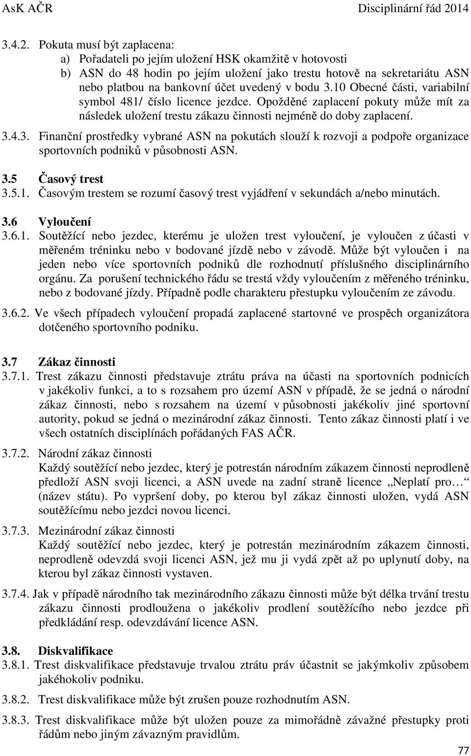 bodu 3.10 Obecné části, variabilní symbol 481/ číslo licence jezdce. Opožděné zaplacení pokuty může mít za následek uložení trestu zákazu činnosti nejméně do doby zaplacení. 3.4.3. Finanční prostředky vybrané ASN na pokutách slouží k rozvoji a podpoře organizace sportovních podniků v působnosti ASN.