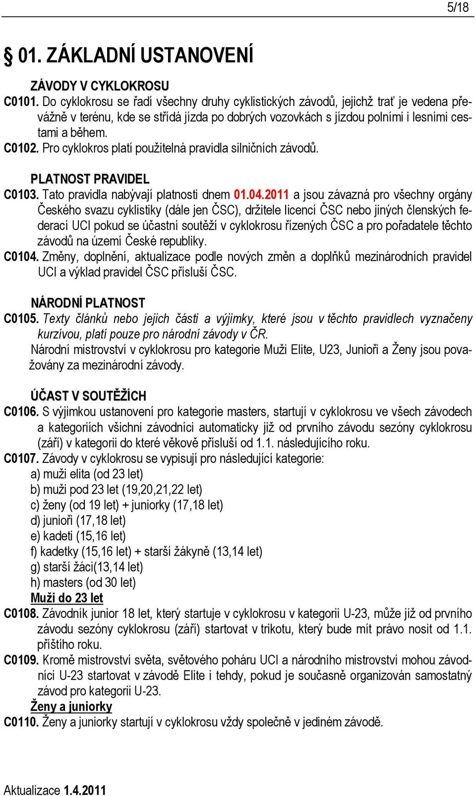 Pro cyklokros platí použitelná pravidla silničních závodů. PLATNOST PRAVIDEL C0103. Tato pravidla nabývají platnosti dnem 01.04.