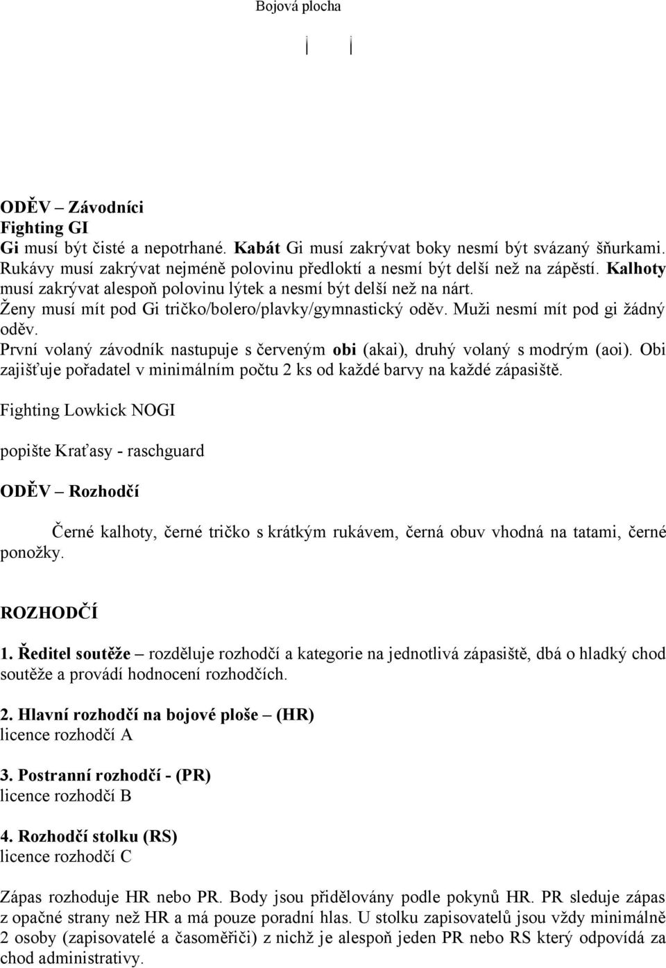 Ženy musí mít pod Gi tričko/bolero/plavky/gymnastický oděv. Muži nesmí mít pod gi žádný oděv. První volaný závodník nastupuje s červeným obi (akai), druhý volaný s modrým (aoi).