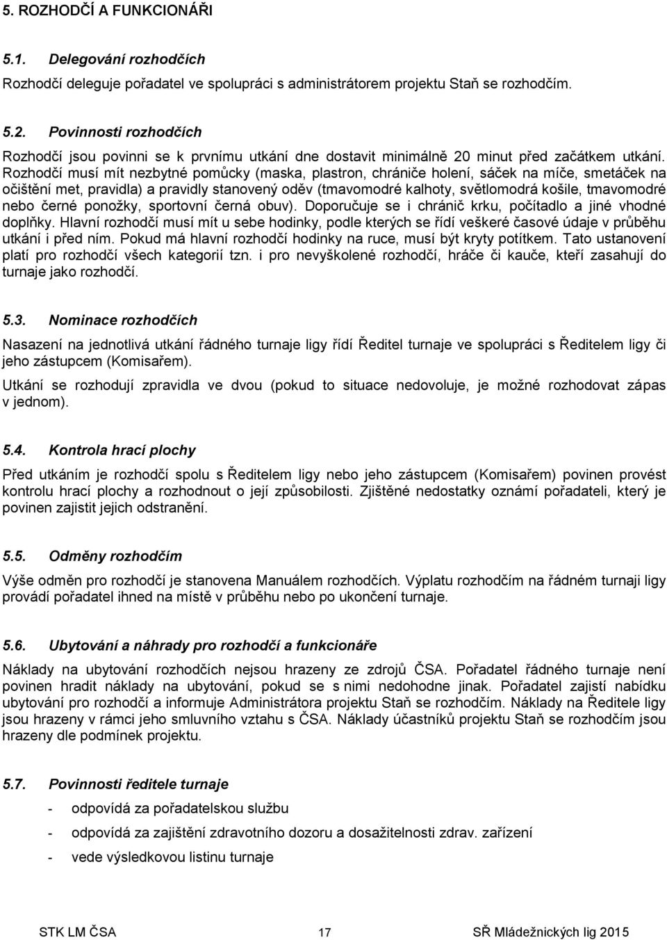 Rozhodčí musí mít nezbytné pomůcky (maska, plastron, chrániče holení, sáček na míče, smetáček na očištění met, pravidla) a pravidly stanovený oděv (tmavomodré kalhoty, světlomodrá košile, tmavomodré