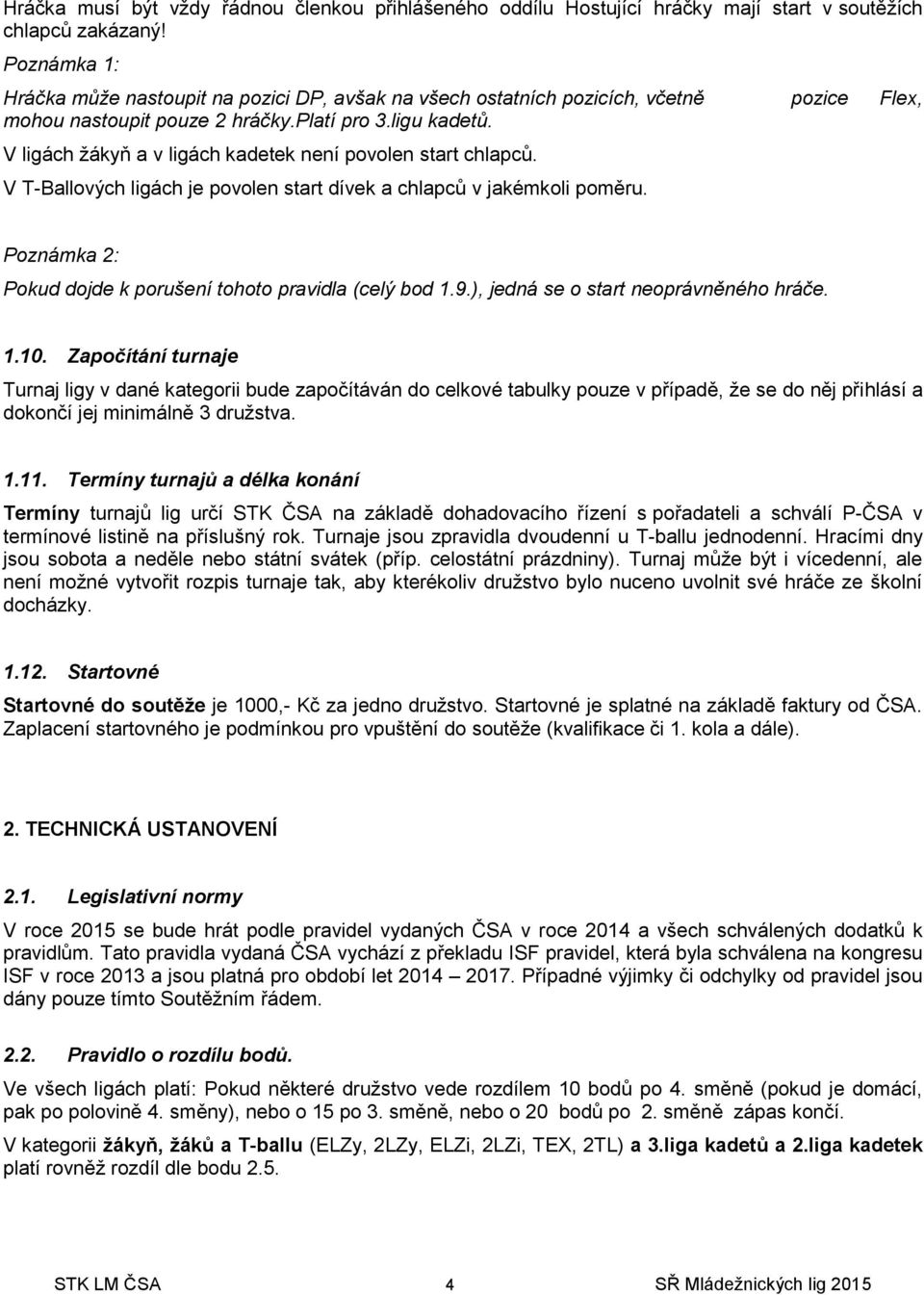 V ligách žákyň a v ligách kadetek není povolen start chlapců. V T-Ballových ligách je povolen start dívek a chlapců v jakémkoli poměru. Poznámka 2: Pokud dojde k porušení tohoto pravidla (celý bod 1.