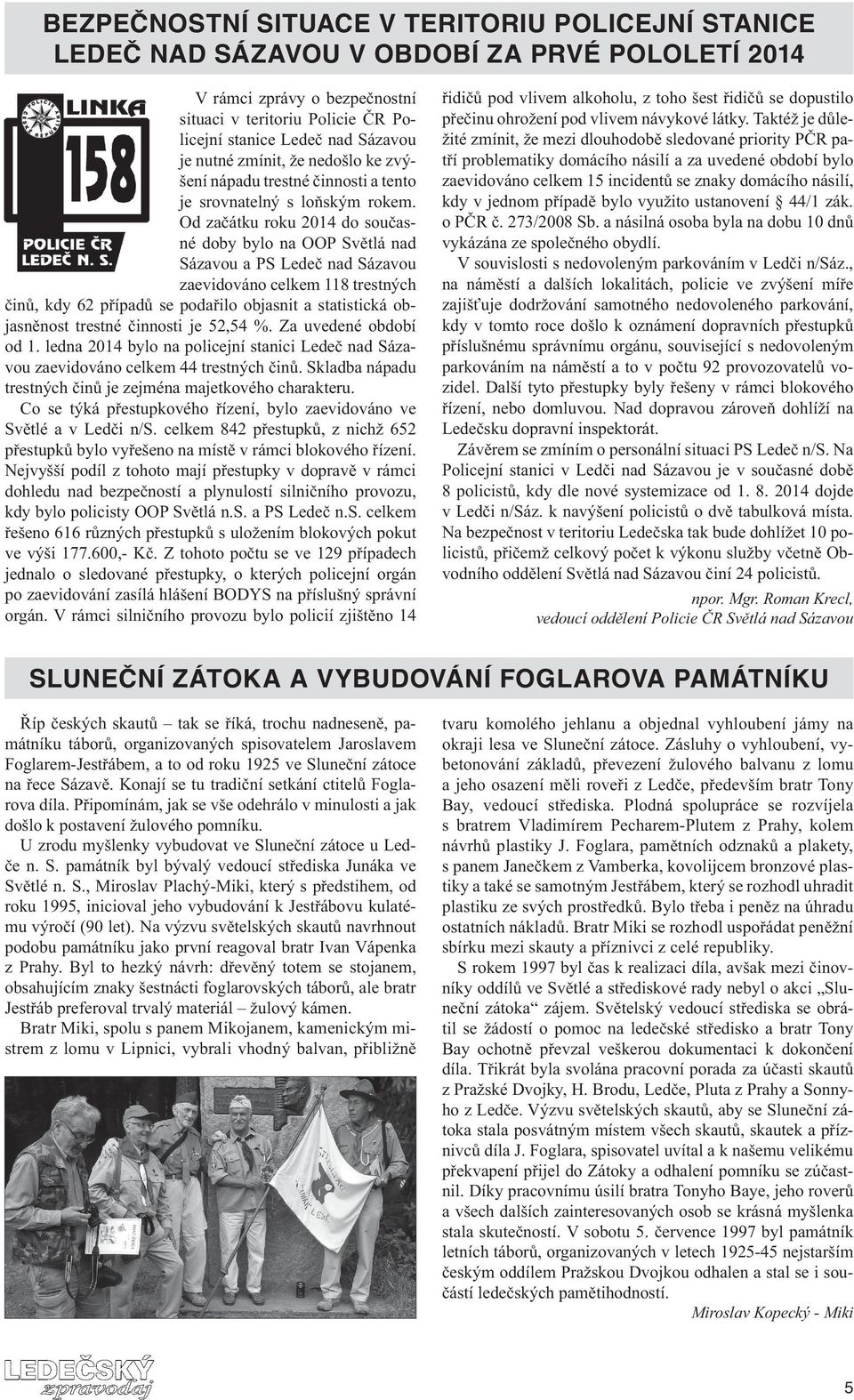 Od začátku roku 2014 do současné doby bylo na OOP Světlá nad Sázavou a PS Ledeč nad Sázavou zaevidováno celkem 118 trestných činů, kdy 62 případů se podařilo objasnit a statistická objasněnost