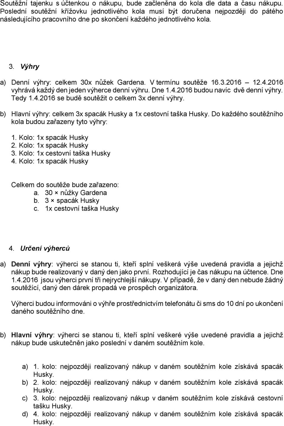 Výhry a) Denní výhry: celkem 30x nůžek Gardena. V termínu soutěže 16.3.2016 12.4.2016 vyhrává každý den jeden výherce denní výhru. Dne 1.4.2016 budou navíc dvě denní výhry. Tedy 1.4.2016 se budě soutěžit o celkem 3x denní výhry.
