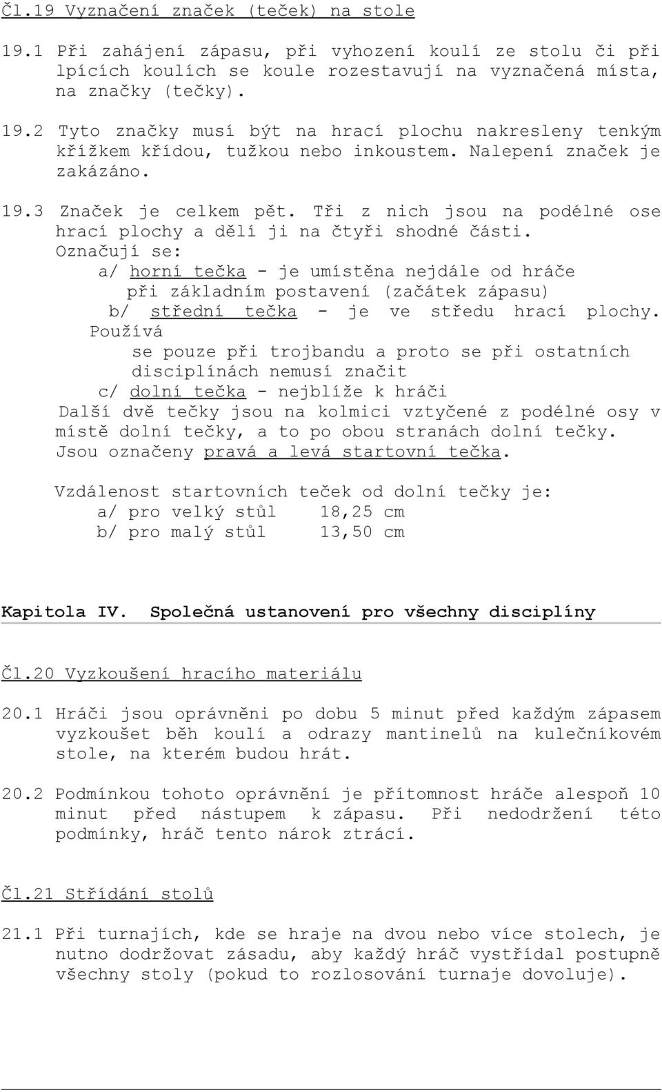 Označují se: a/ horní tečka - je umístěna nejdále od hráče při základním postavení (začátek zápasu) b/ střední tečka - je ve středu hrací plochy.