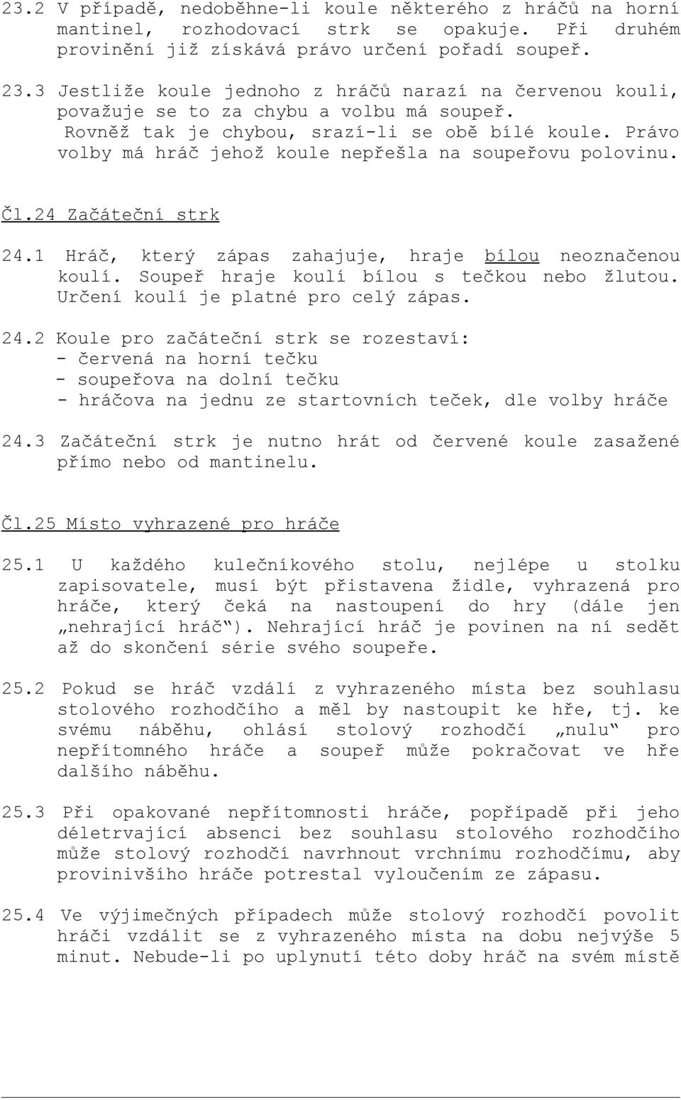 Právo volby má hráč jehož koule nepřešla na soupeřovu polovinu. Čl.24 Začáteční strk 24.1 Hráč, který zápas zahajuje, hraje bílou neoznačenou koulí. Soupeř hraje koulí bílou s tečkou nebo žlutou.