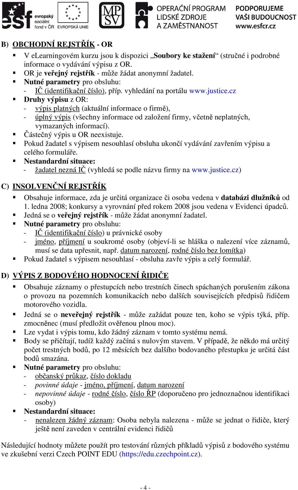 cz Druhy výpisu z OR: - výpis platných (aktuální informace o firmě), - úplný výpis (všechny informace od založení firmy, včetně neplatných, vymazaných informací). Částečný výpis u OR neexistuje.