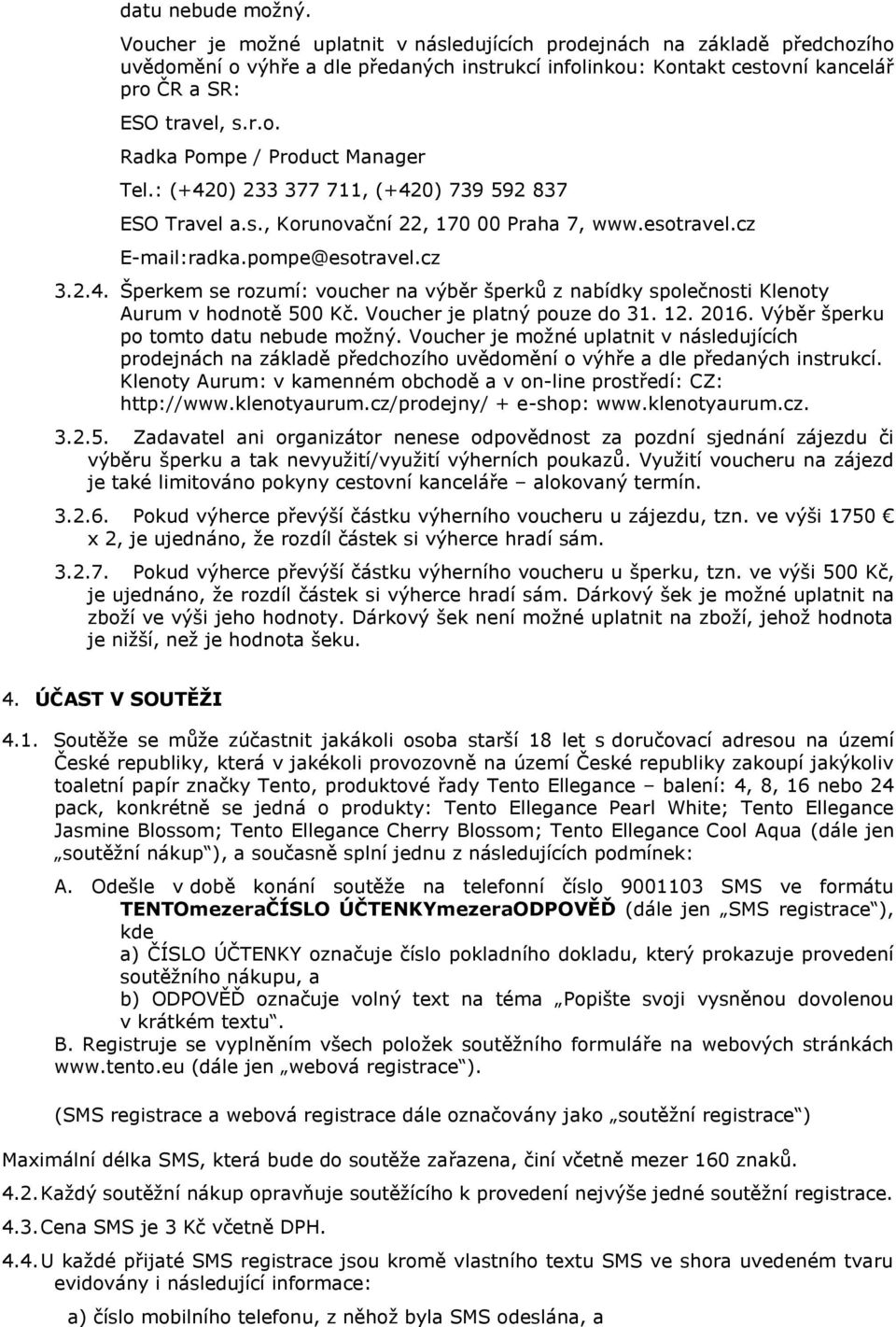 : (+420) 233 377 711, (+420) 739 592 837 ESO Travel a.s., Korunovační 22, 170 00 Praha 7, www.esotravel.cz E-mail:radka.pompe@esotravel.cz 3.2.4. Šperkem se rozumí: voucher na výběr šperků z nabídky společnosti Klenoty Aurum v hodnotě 500 Kč.