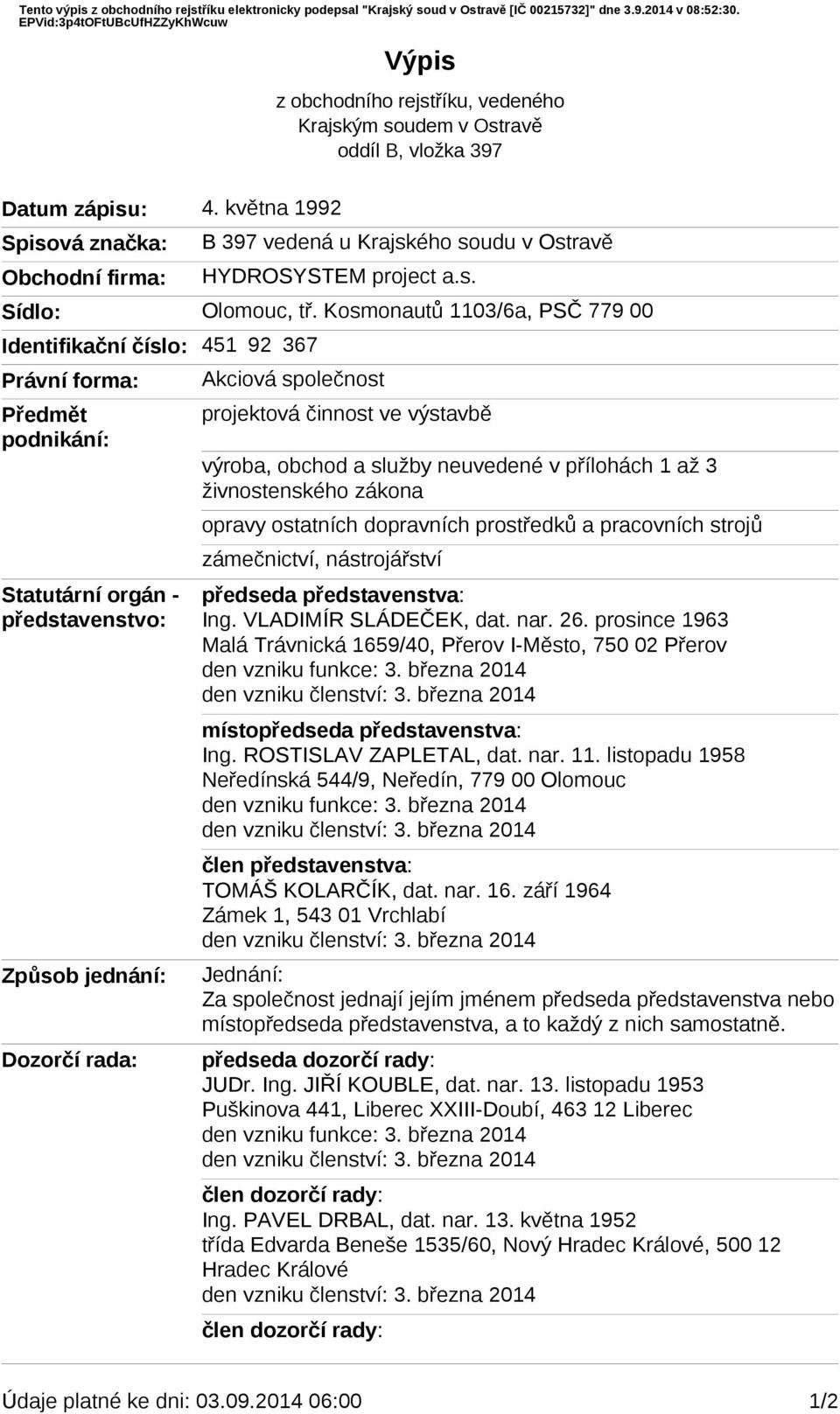 Kosmonautů 113/6a, PSČ 779 Identifikační číslo: 451 92 367 Právní forma: Předmět podnikání: Statutární orgán - představenstvo: Způsob jednání: Akciová společnost projektová činnost ve výstavbě