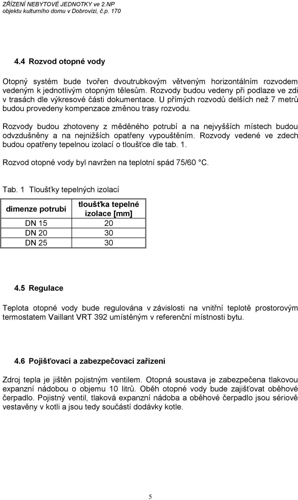 Rozvody budou zhotoveny z měděného potrubí a na nejvyšších místech budou odvzdušněny a na nejnižších opatřeny vypouštěním. Rozvody vedené ve zdech budou opatřeny tepelnou izolací o tloušťce dle tab.