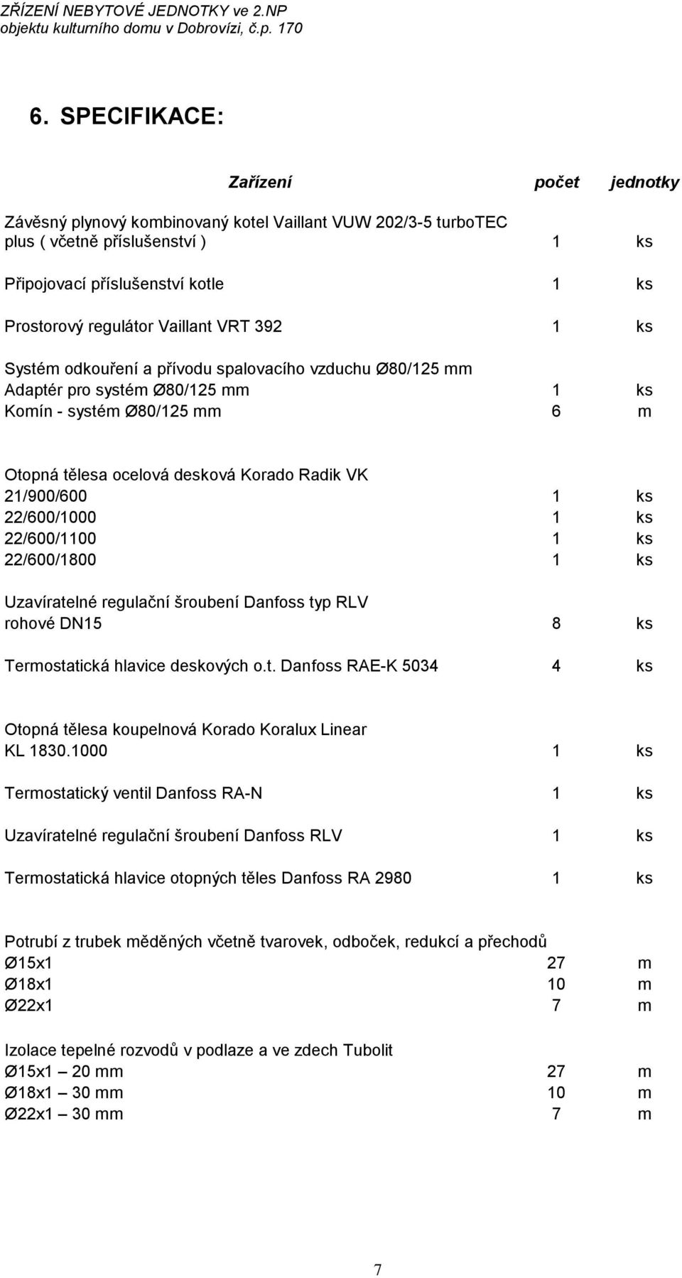 21/900/600 1 ks 22/600/1000 1 ks 22/600/1100 1 ks 22/600/1800 1 ks Uzavíratelné regulační šroubení Danfoss typ RLV rohové DN15 8 ks Termostatická hlavice deskových o.t. Danfoss RAE-K 5034 4 ks Otopná tělesa koupelnová Korado Koralux Linear KL 1830.