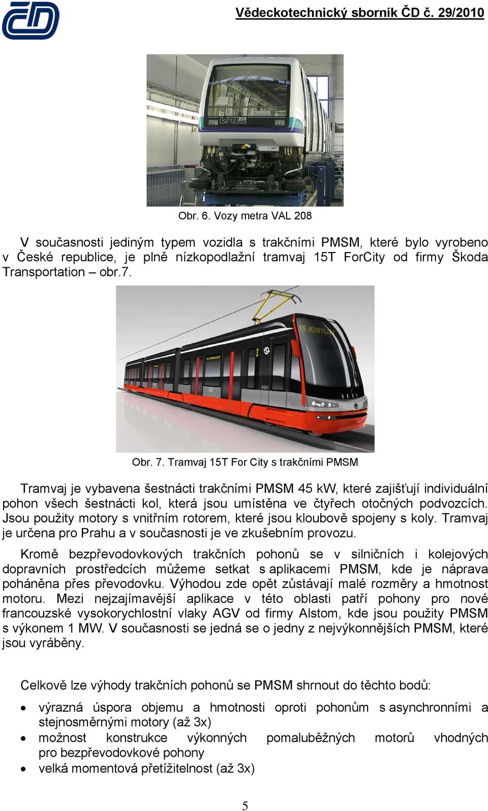 Tramvaj 15T For City s trakčními PMSM Tramvaj je vybavena šestnácti trakčními PMSM 45 kw, které zajišťují individuální pohon všech šestnácti kol, která jsou umístěna ve čtyřech otočných podvozcích.