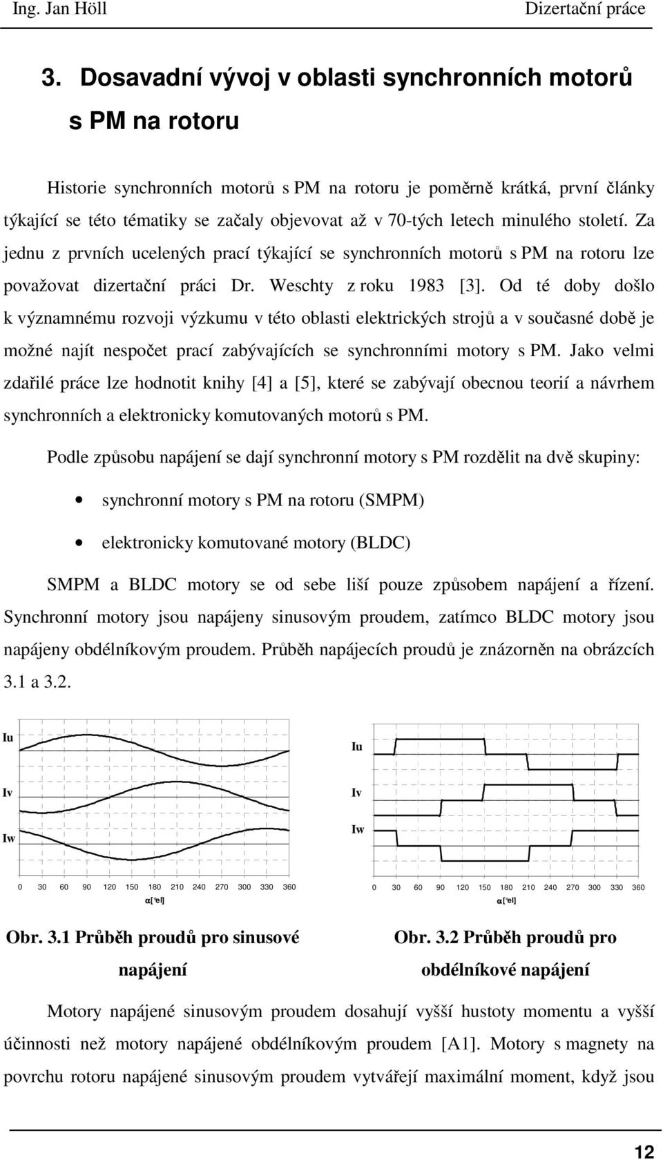 Od té doby došlo k významnému rozvoji výzkumu v této oblasti elektrických strojů a v současné době je možné najít nespočet prací zabývajících se synchronními motory s PM.