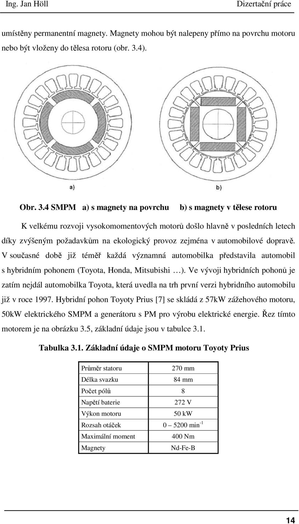 4 SMPM a) s magnety na povrchu b) s magnety v tělese rotoru K velkému rozvoji vysokomomentových motorů došlo hlavně v posledních letech díky zvýšeným požadavkům na ekologický provoz zejména v