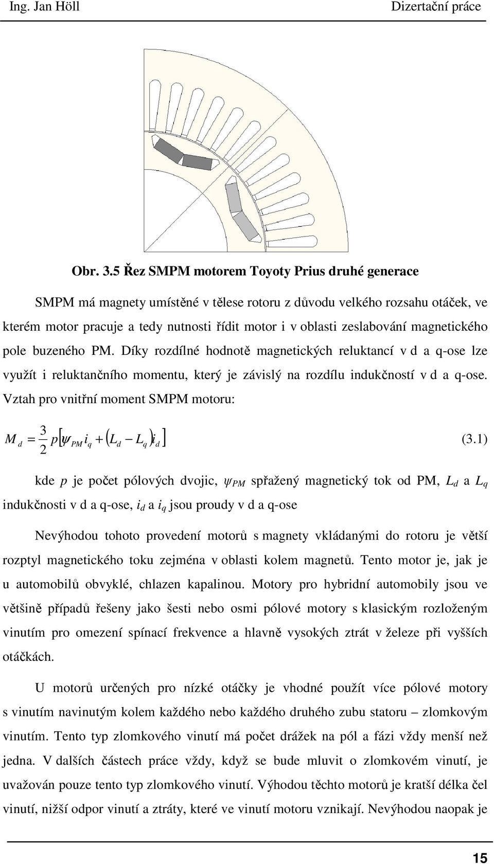 magnetického pole buzeného PM. Díky rozdílné hodnotě magnetických reluktancí v d a q-ose lze využít i reluktančního momentu, který je závislý na rozdílu indukčností v d a q-ose.