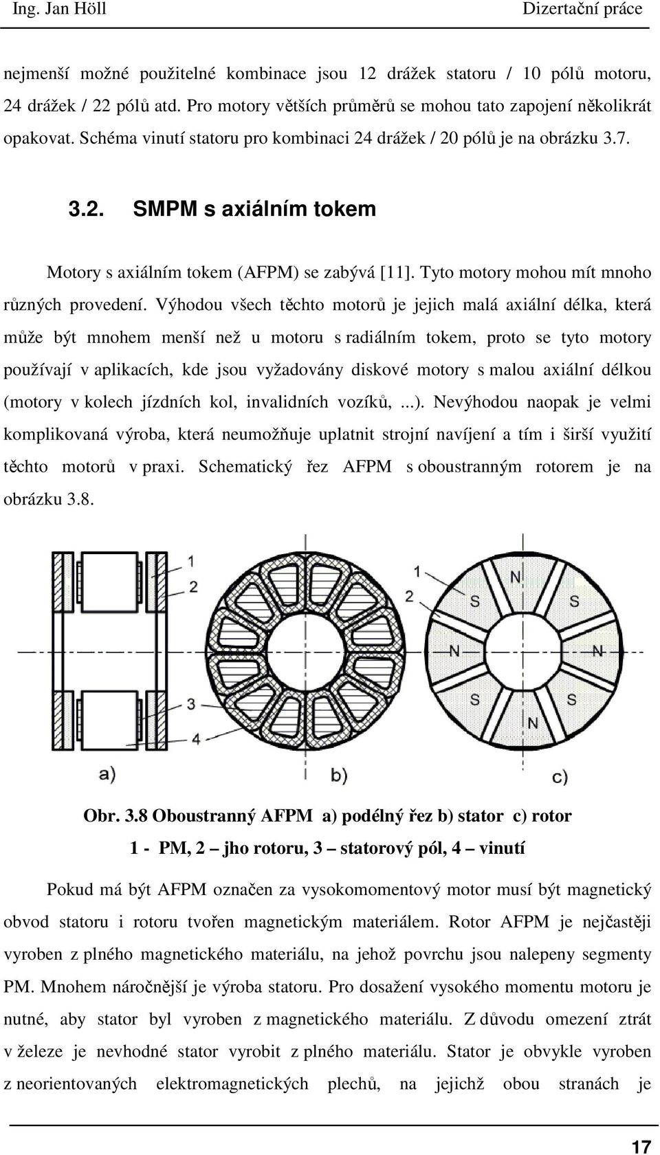 Výhodou všech těchto motorů je jejich malá axiální délka, která může být mnohem menší než u motoru s radiálním tokem, proto se tyto motory používají v aplikacích, kde jsou vyžadovány diskové motory s