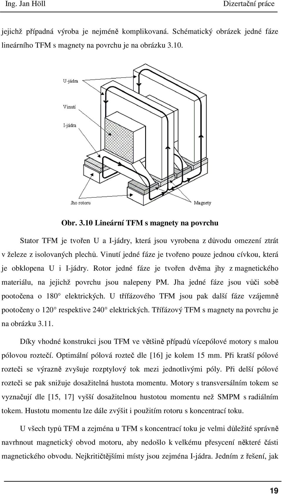 Vinutí jedné fáze je tvořeno pouze jednou cívkou, která je obklopena U i I-jádry. Rotor jedné fáze je tvořen dvěma jhy z magnetického materiálu, na jejichž povrchu jsou nalepeny PM.